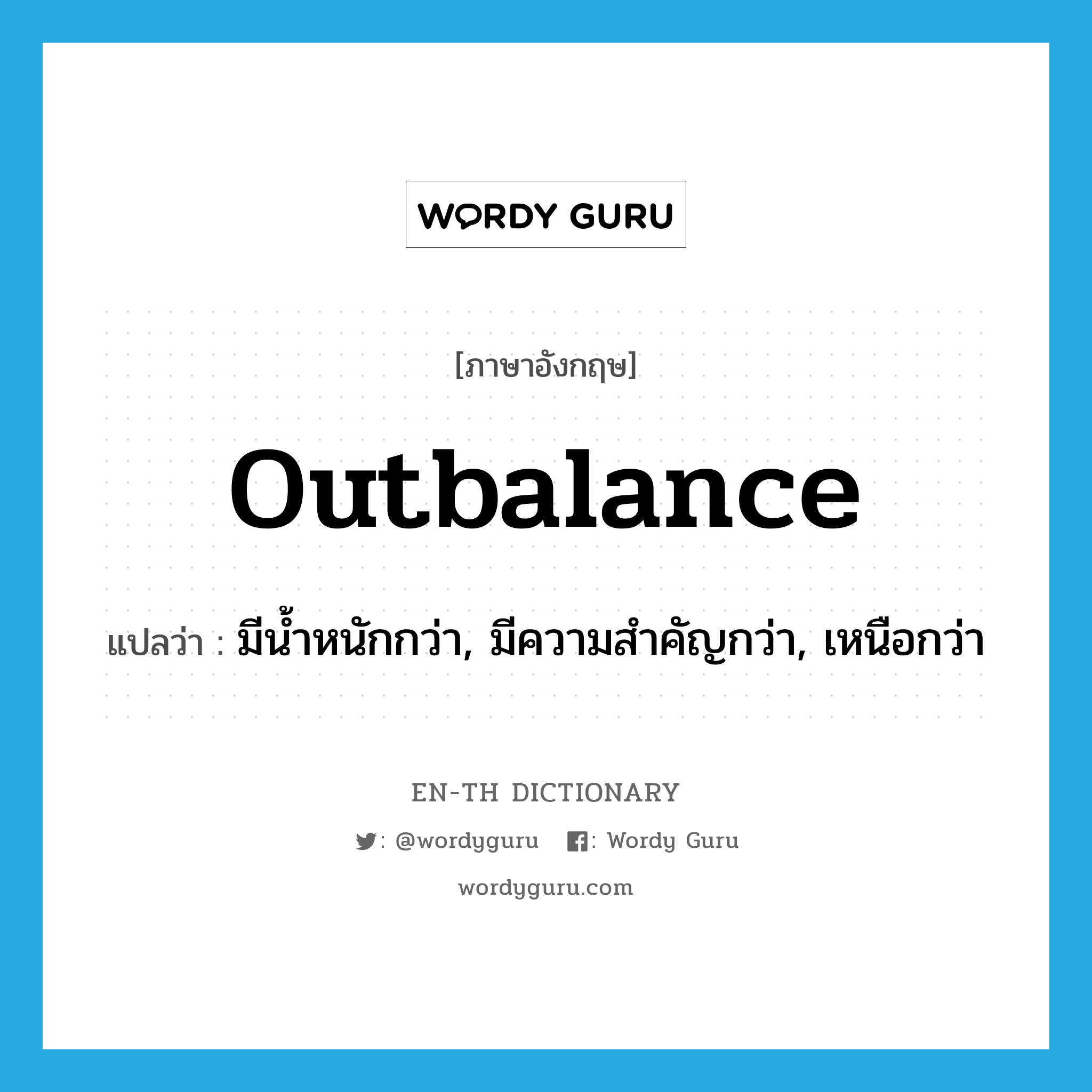 outbalance แปลว่า?, คำศัพท์ภาษาอังกฤษ outbalance แปลว่า มีน้ำหนักกว่า, มีความสำคัญกว่า, เหนือกว่า ประเภท VT หมวด VT