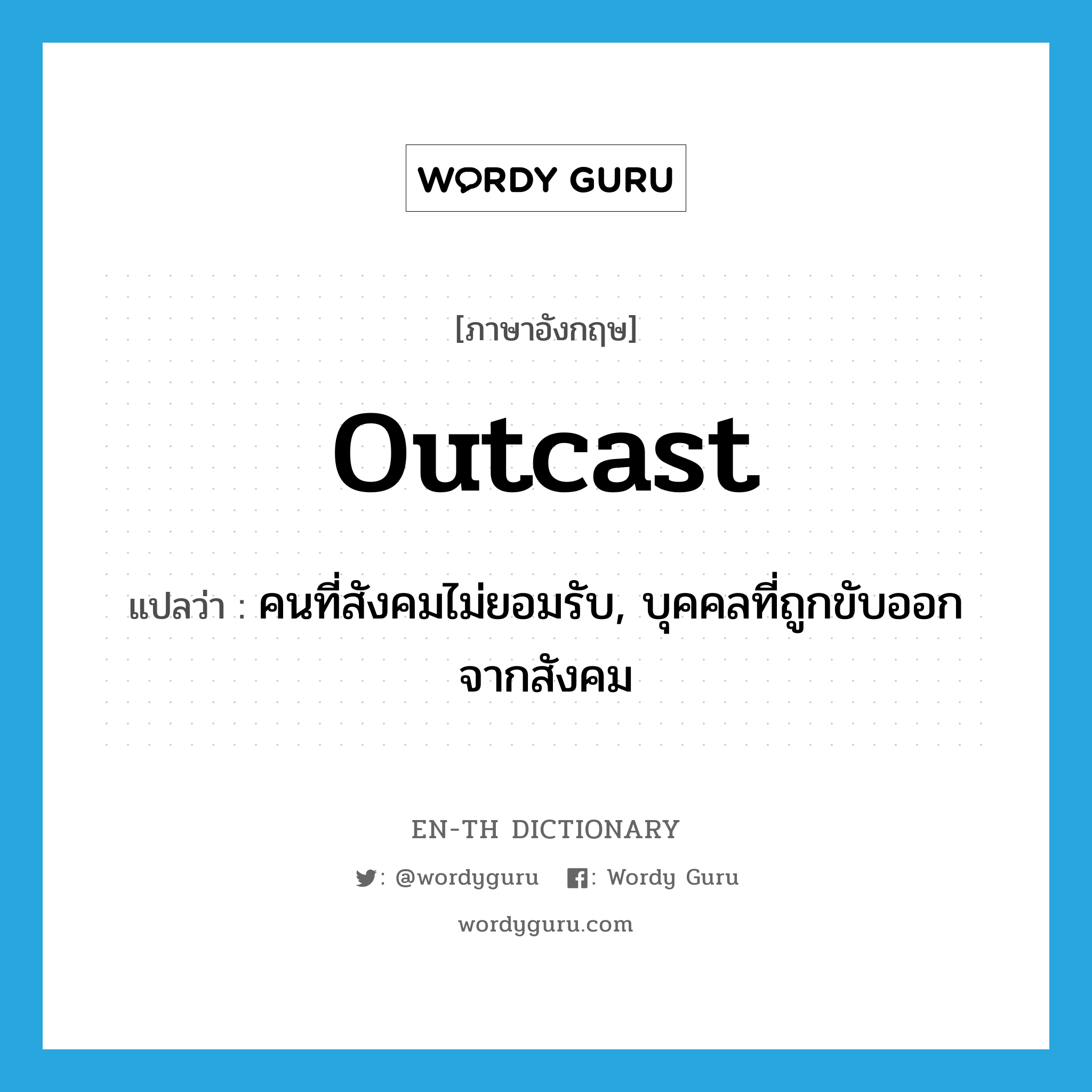 outcast แปลว่า?, คำศัพท์ภาษาอังกฤษ outcast แปลว่า คนที่สังคมไม่ยอมรับ, บุคคลที่ถูกขับออกจากสังคม ประเภท N หมวด N