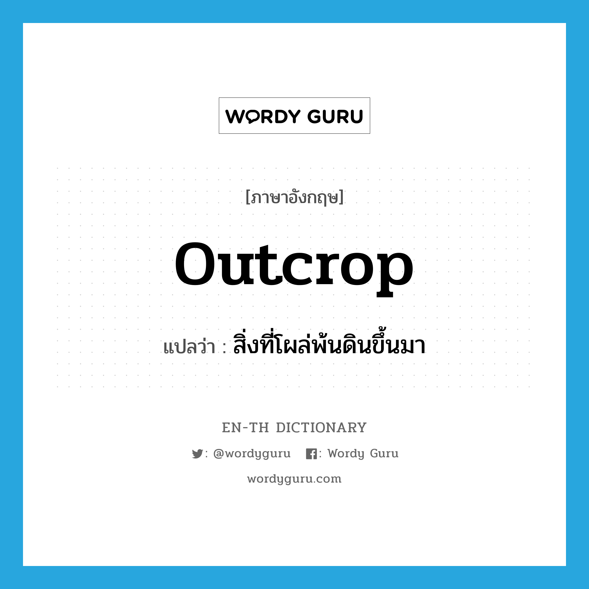 outcrop แปลว่า?, คำศัพท์ภาษาอังกฤษ outcrop แปลว่า สิ่งที่โผล่พ้นดินขึ้นมา ประเภท N หมวด N