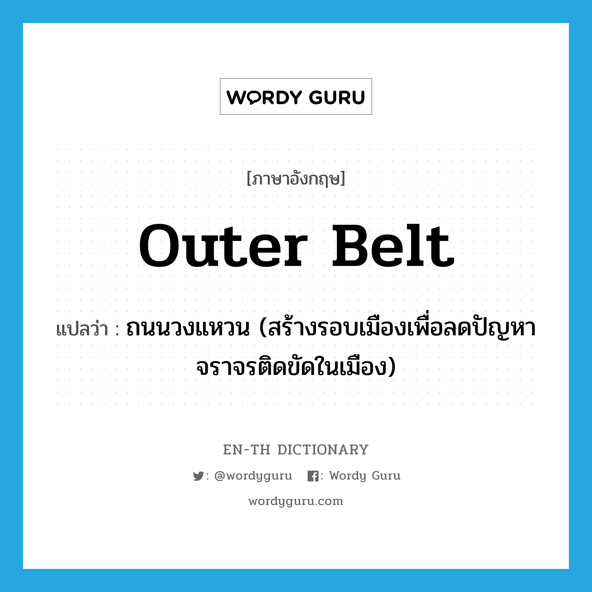 outer belt แปลว่า?, คำศัพท์ภาษาอังกฤษ outer belt แปลว่า ถนนวงแหวน (สร้างรอบเมืองเพื่อลดปัญหาจราจรติดขัดในเมือง) ประเภท N หมวด N
