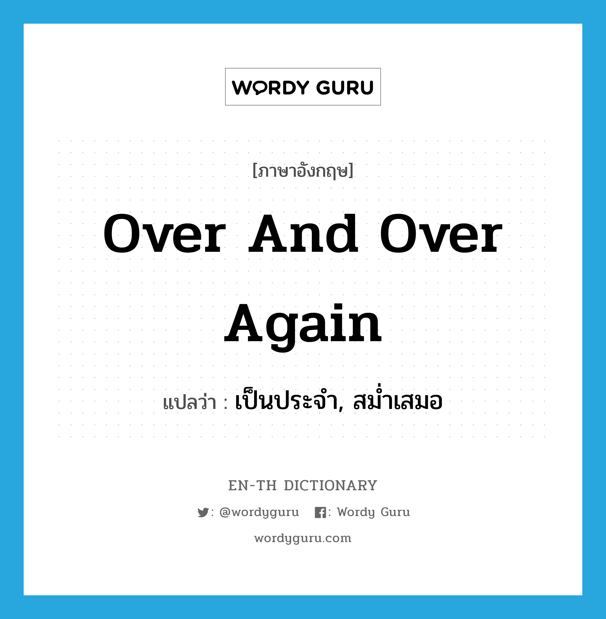 over and over again แปลว่า?, คำศัพท์ภาษาอังกฤษ over and over again แปลว่า เป็นประจำ, สม่ำเสมอ ประเภท ADV หมวด ADV