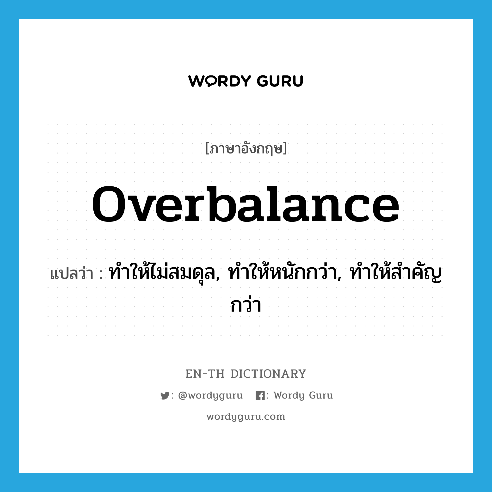 overbalance แปลว่า?, คำศัพท์ภาษาอังกฤษ overbalance แปลว่า ทำให้ไม่สมดุล, ทำให้หนักกว่า, ทำให้สำคัญกว่า ประเภท VT หมวด VT