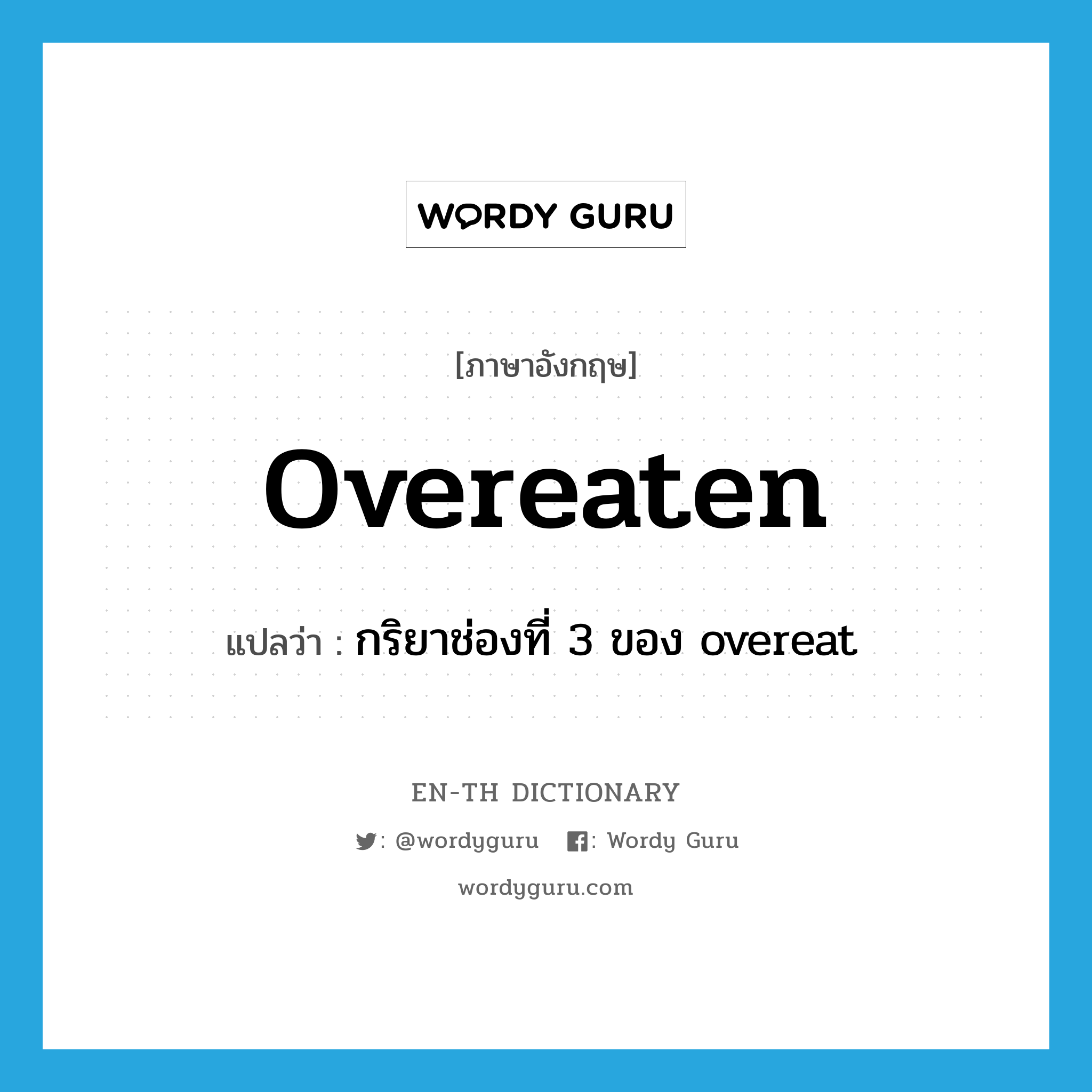 กริยาช่องที่ 3 ของ overeat ภาษาอังกฤษ?, คำศัพท์ภาษาอังกฤษ กริยาช่องที่ 3 ของ overeat แปลว่า overeaten ประเภท VI หมวด VI