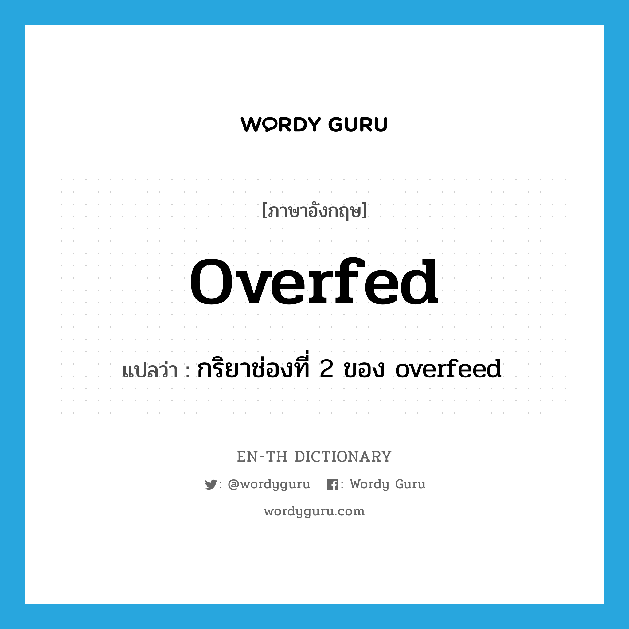 overfed แปลว่า?, คำศัพท์ภาษาอังกฤษ overfed แปลว่า กริยาช่องที่ 2 ของ overfeed ประเภท VT หมวด VT