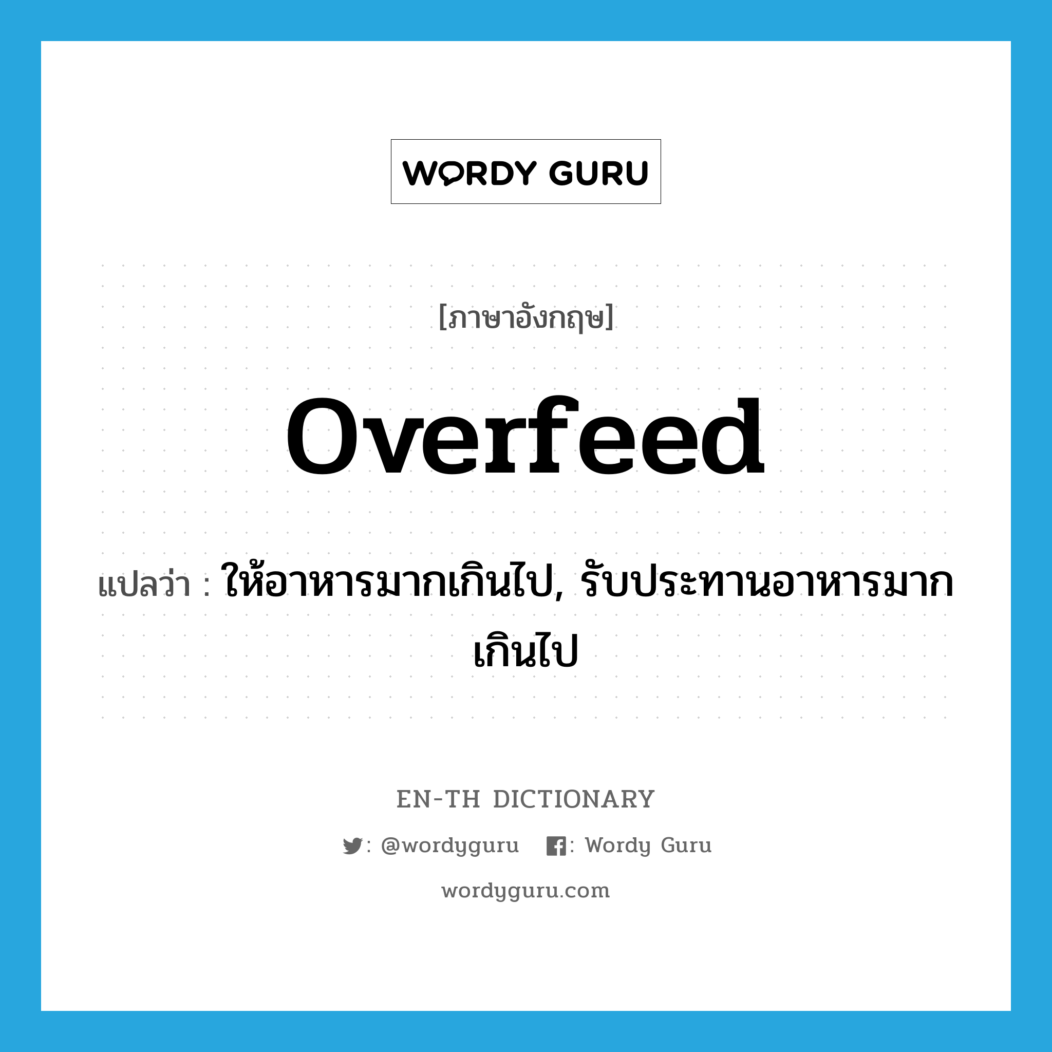 overfeed แปลว่า?, คำศัพท์ภาษาอังกฤษ overfeed แปลว่า ให้อาหารมากเกินไป, รับประทานอาหารมากเกินไป ประเภท VI หมวด VI