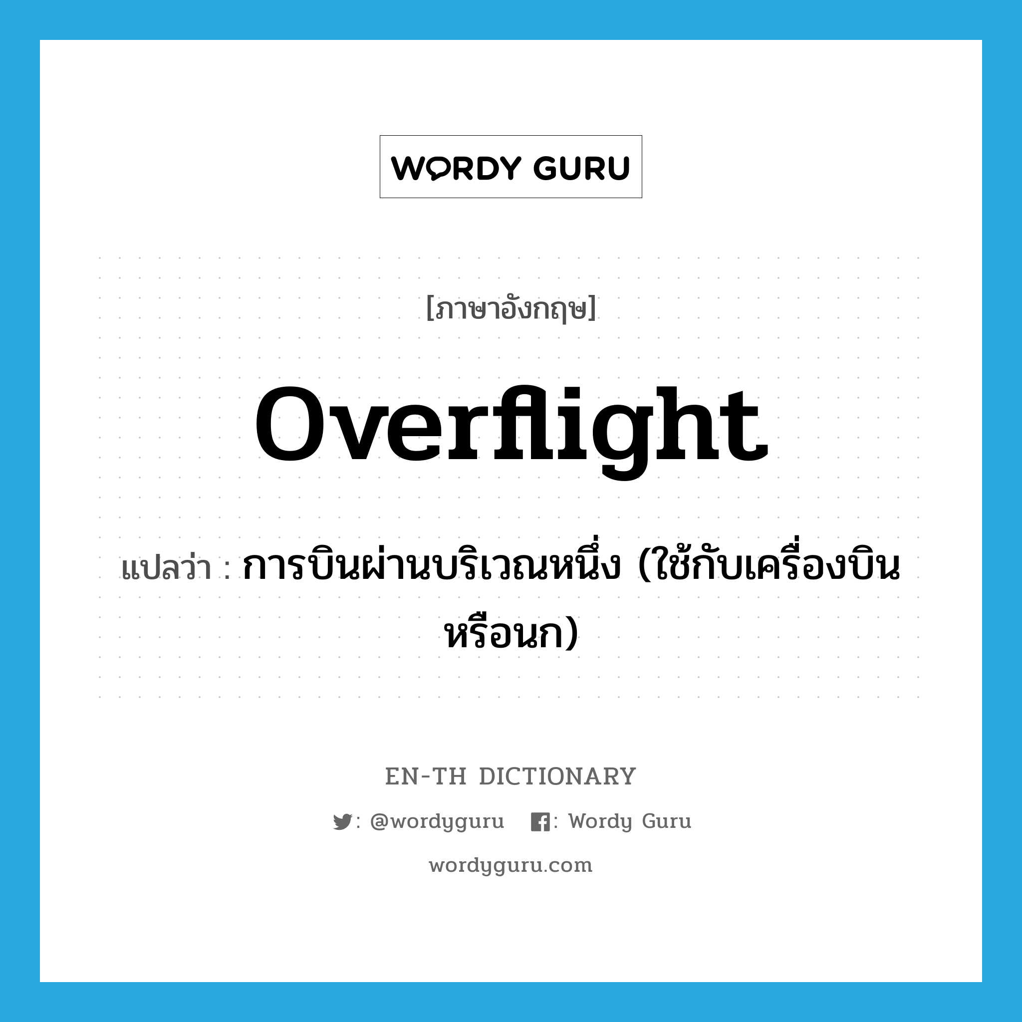 overflight แปลว่า?, คำศัพท์ภาษาอังกฤษ overflight แปลว่า การบินผ่านบริเวณหนึ่ง (ใช้กับเครื่องบินหรือนก) ประเภท N หมวด N