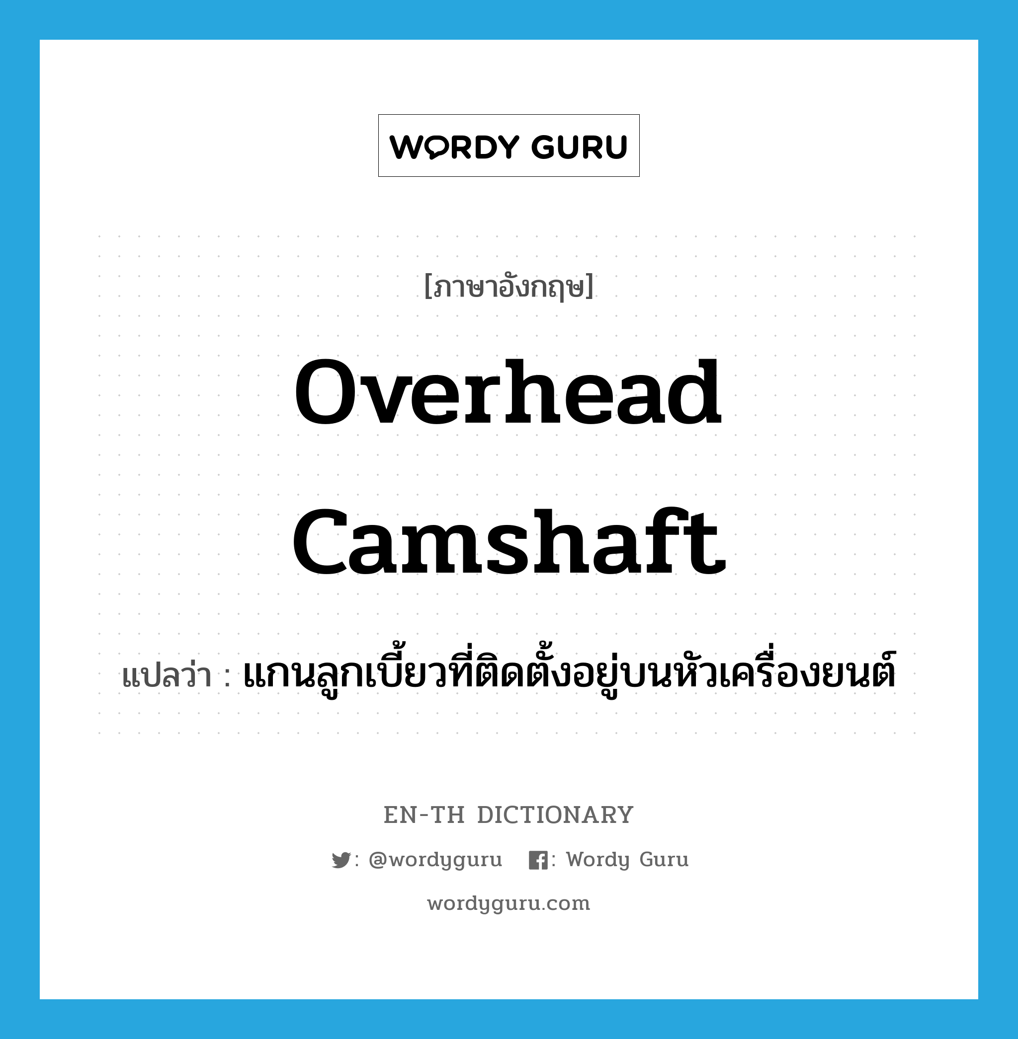 overhead camshaft แปลว่า?, คำศัพท์ภาษาอังกฤษ overhead camshaft แปลว่า แกนลูกเบี้ยวที่ติดตั้งอยู่บนหัวเครื่องยนต์ ประเภท N หมวด N