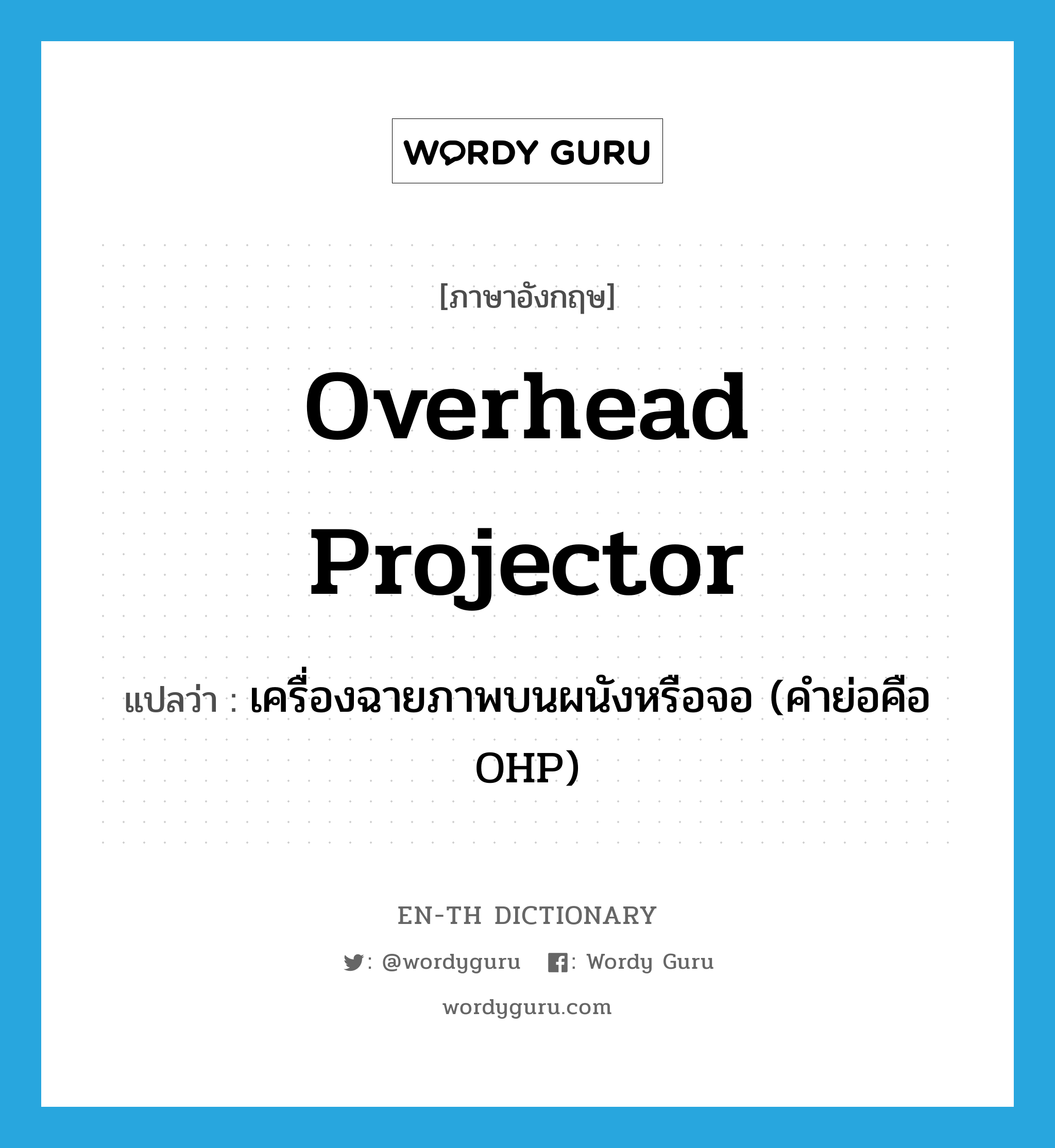 overhead projector แปลว่า?, คำศัพท์ภาษาอังกฤษ overhead projector แปลว่า เครื่องฉายภาพบนผนังหรือจอ (คำย่อคือ OHP) ประเภท N หมวด N