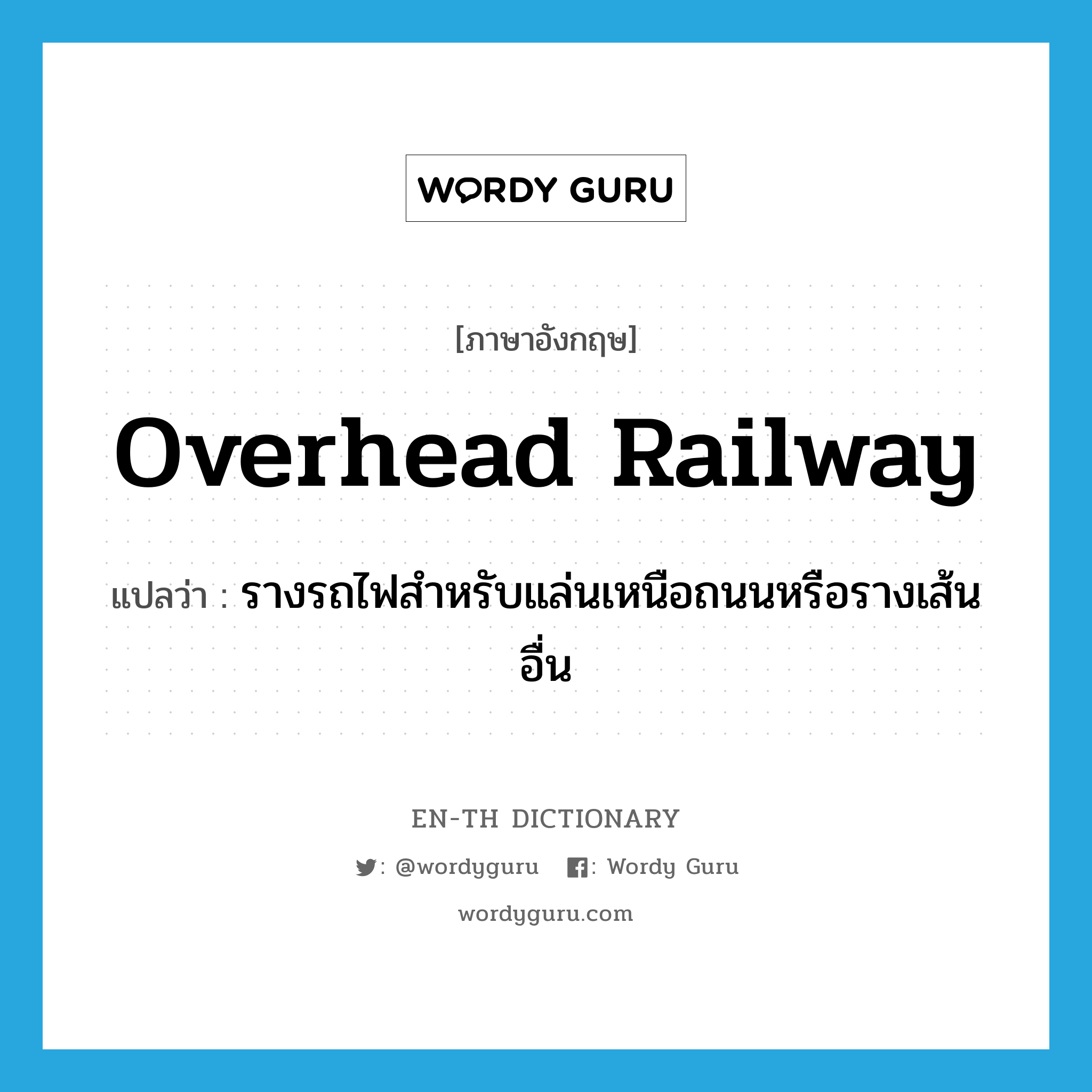 overhead railway แปลว่า?, คำศัพท์ภาษาอังกฤษ overhead railway แปลว่า รางรถไฟสำหรับแล่นเหนือถนนหรือรางเส้นอื่น ประเภท N หมวด N