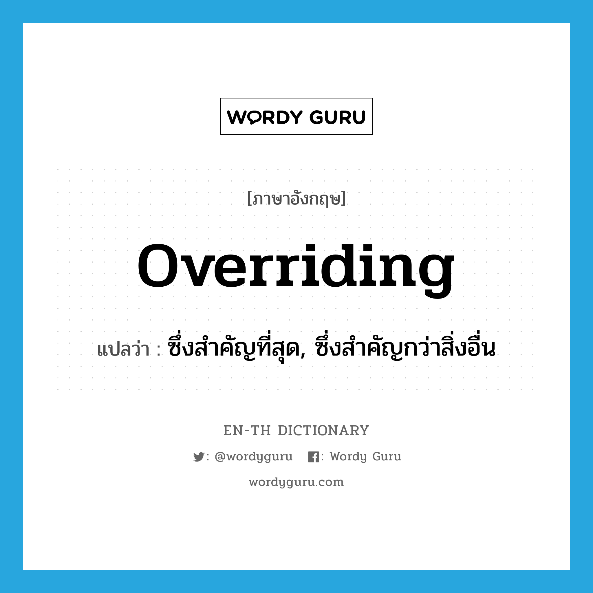 overriding แปลว่า?, คำศัพท์ภาษาอังกฤษ overriding แปลว่า ซึ่งสำคัญที่สุด, ซึ่งสำคัญกว่าสิ่งอื่น ประเภท N หมวด N