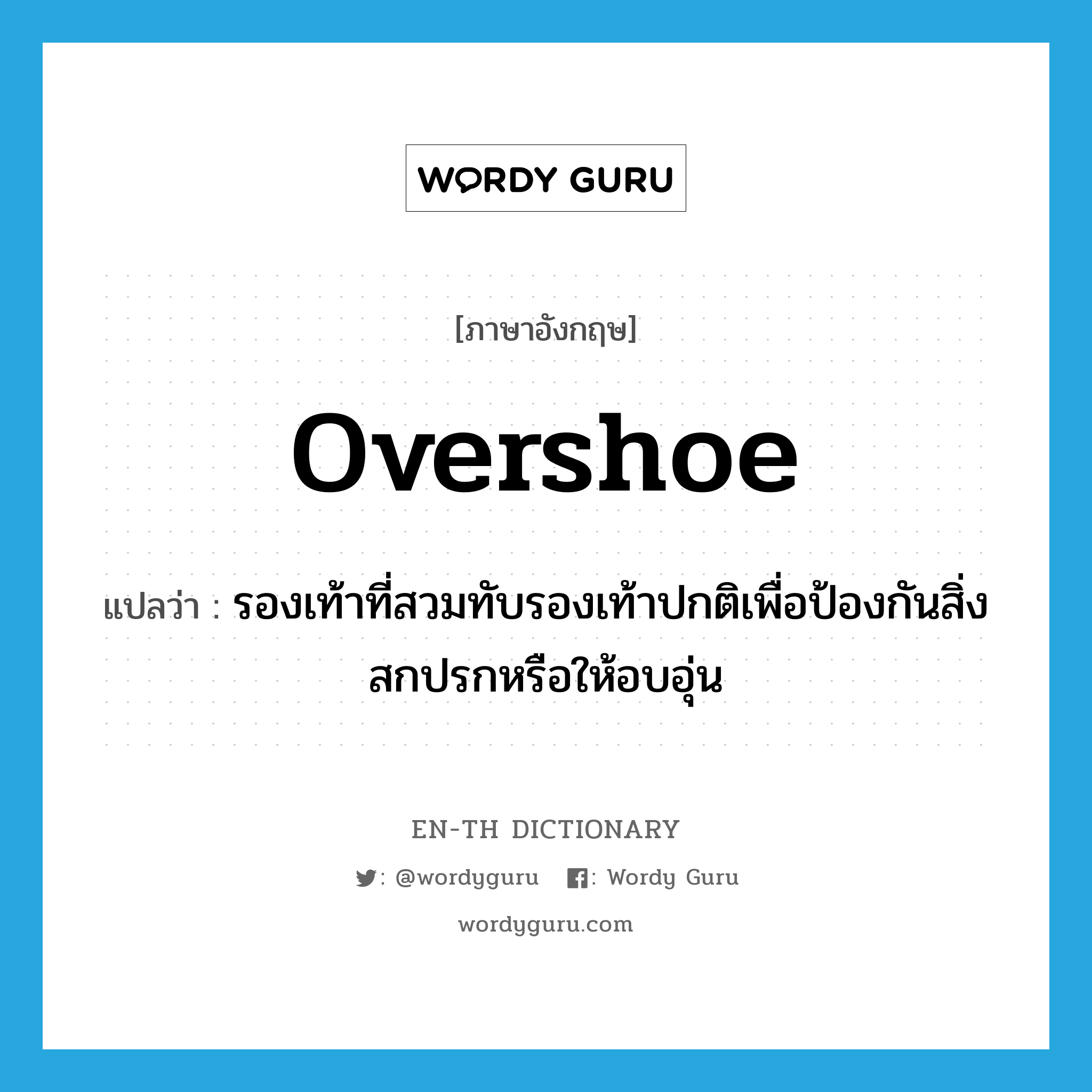 overshoe แปลว่า?, คำศัพท์ภาษาอังกฤษ overshoe แปลว่า รองเท้าที่สวมทับรองเท้าปกติเพื่อป้องกันสิ่งสกปรกหรือให้อบอุ่น ประเภท N หมวด N