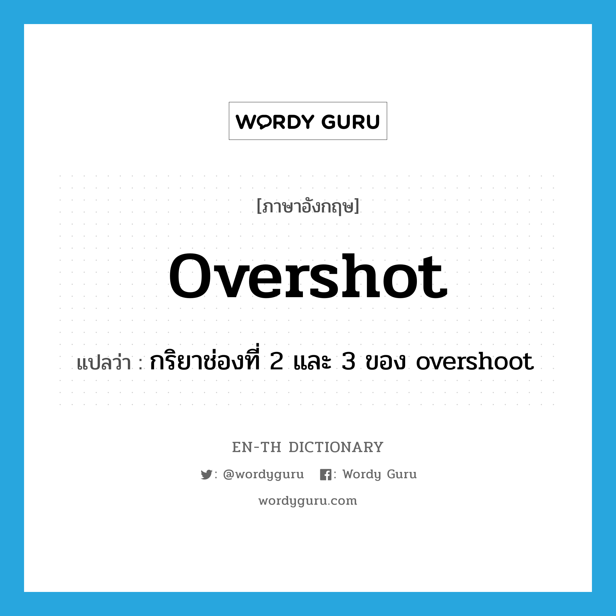 overshot แปลว่า?, คำศัพท์ภาษาอังกฤษ overshot แปลว่า กริยาช่องที่ 2 และ 3 ของ overshoot ประเภท VT หมวด VT