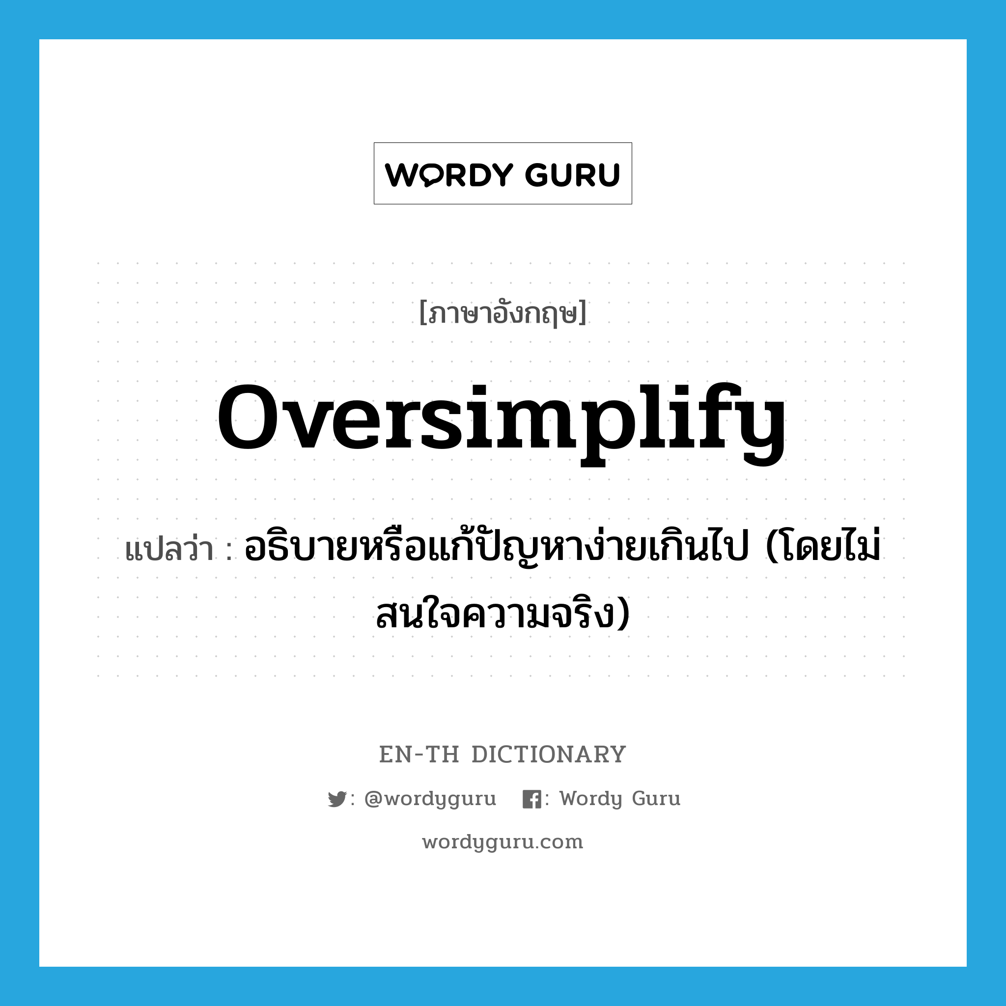 oversimplify แปลว่า?, คำศัพท์ภาษาอังกฤษ oversimplify แปลว่า อธิบายหรือแก้ปัญหาง่ายเกินไป (โดยไม่สนใจความจริง) ประเภท VT หมวด VT