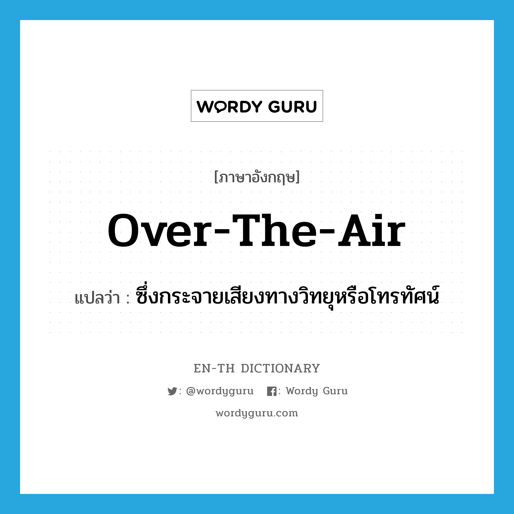 over-the-air แปลว่า?, คำศัพท์ภาษาอังกฤษ over-the-air แปลว่า ซึ่งกระจายเสียงทางวิทยุหรือโทรทัศน์ ประเภท ADJ หมวด ADJ