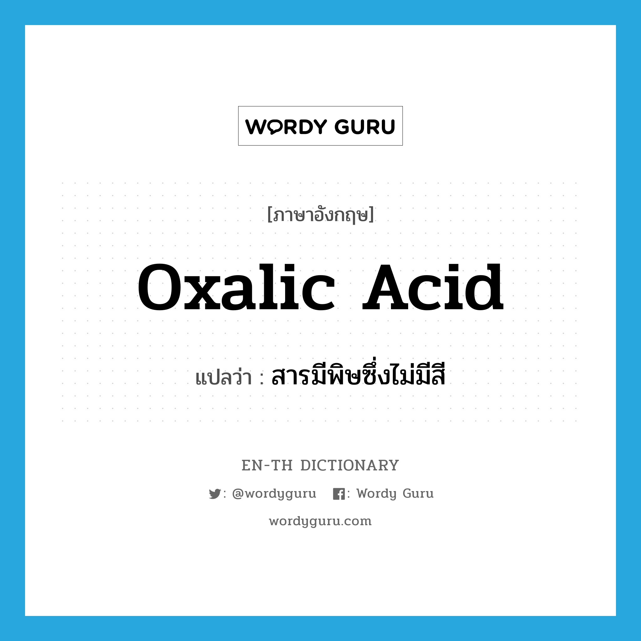 oxalic acid แปลว่า?, คำศัพท์ภาษาอังกฤษ oxalic acid แปลว่า สารมีพิษซึ่งไม่มีสี ประเภท N หมวด N