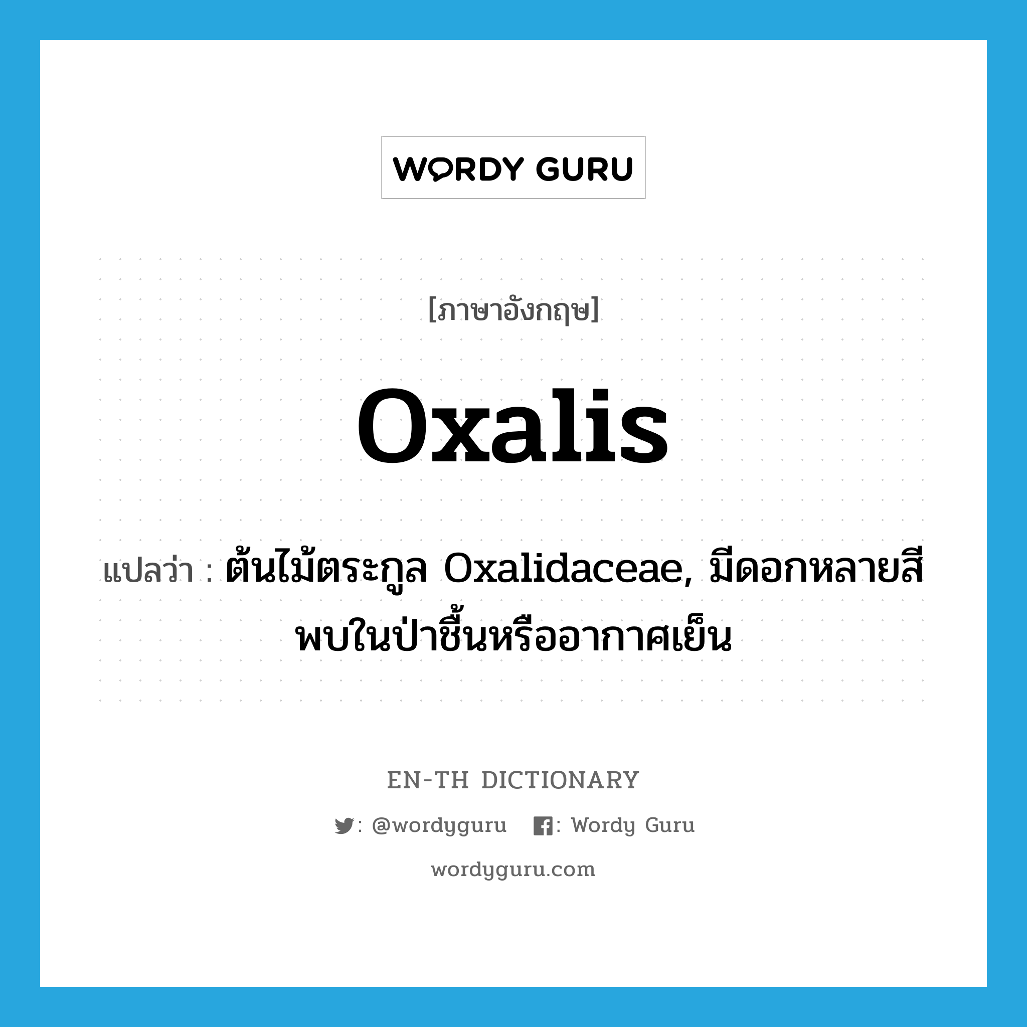oxalis แปลว่า?, คำศัพท์ภาษาอังกฤษ oxalis แปลว่า ต้นไม้ตระกูล Oxalidaceae, มีดอกหลายสีพบในป่าชื้นหรืออากาศเย็น ประเภท N หมวด N