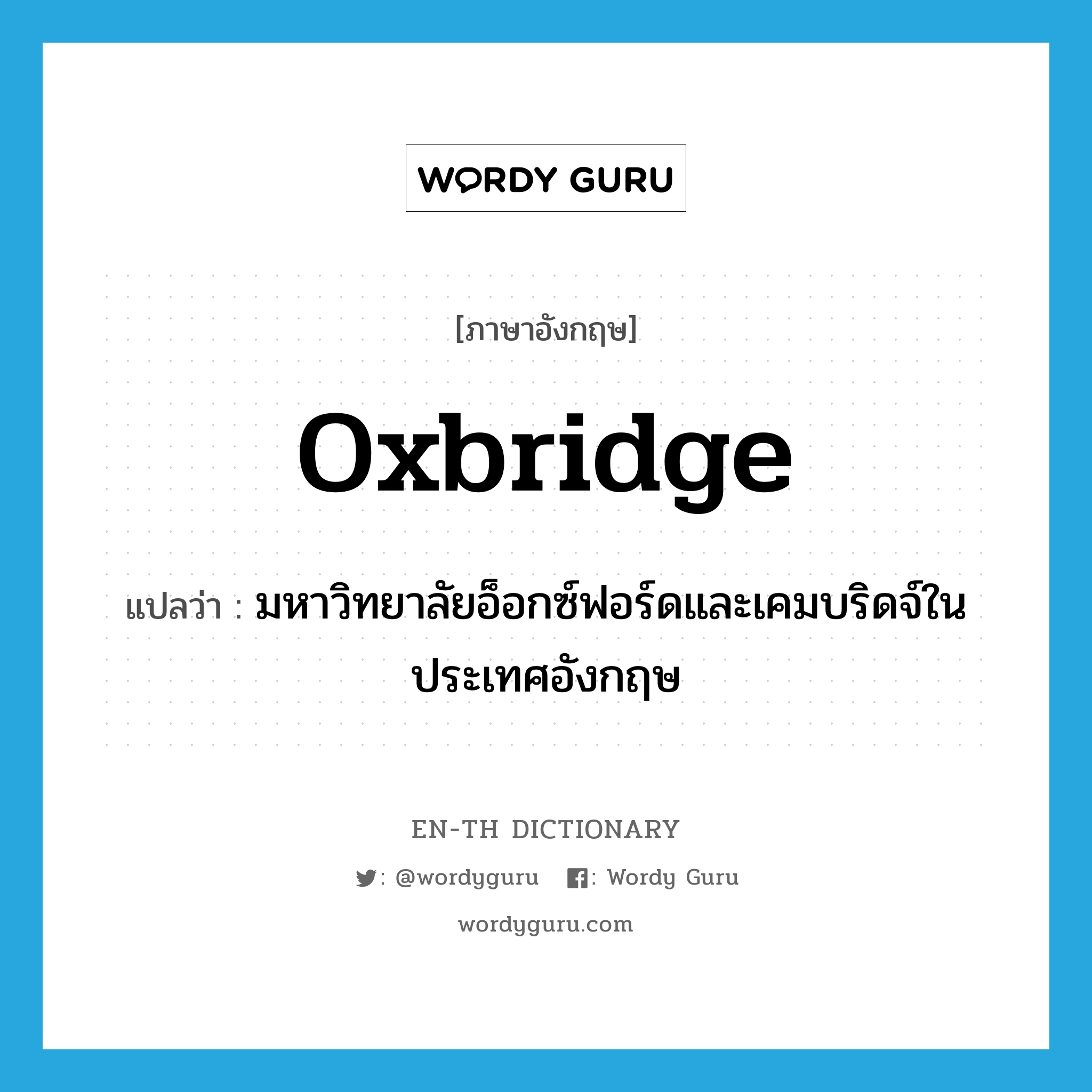 Oxbridge แปลว่า?, คำศัพท์ภาษาอังกฤษ Oxbridge แปลว่า มหาวิทยาลัยอ็อกซ์ฟอร์ดและเคมบริดจ์ในประเทศอังกฤษ ประเภท N หมวด N