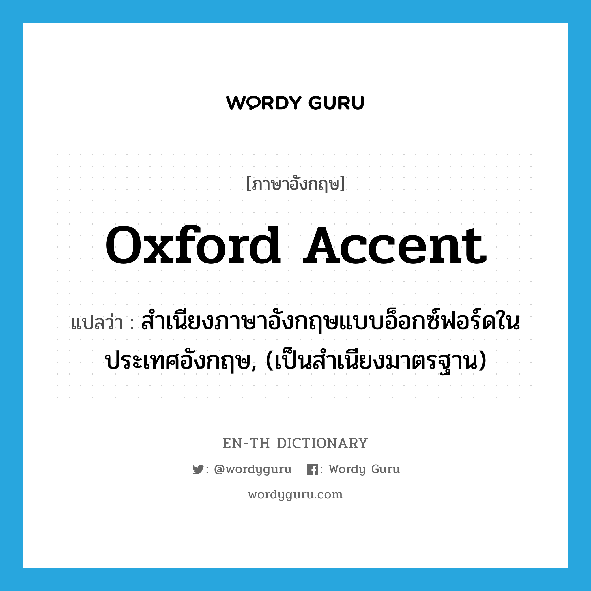 สำเนียงภาษาอังกฤษแบบอ็อกซ์ฟอร์ดในประเทศอังกฤษ, (เป็นสำเนียงมาตรฐาน) ภาษาอังกฤษ?, คำศัพท์ภาษาอังกฤษ สำเนียงภาษาอังกฤษแบบอ็อกซ์ฟอร์ดในประเทศอังกฤษ, (เป็นสำเนียงมาตรฐาน) แปลว่า Oxford accent ประเภท N หมวด N