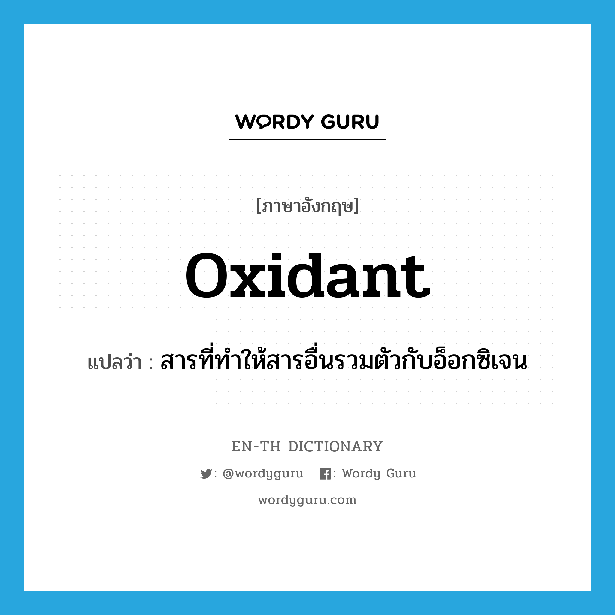 oxidant แปลว่า?, คำศัพท์ภาษาอังกฤษ oxidant แปลว่า สารที่ทำให้สารอื่นรวมตัวกับอ็อกซิเจน ประเภท N หมวด N