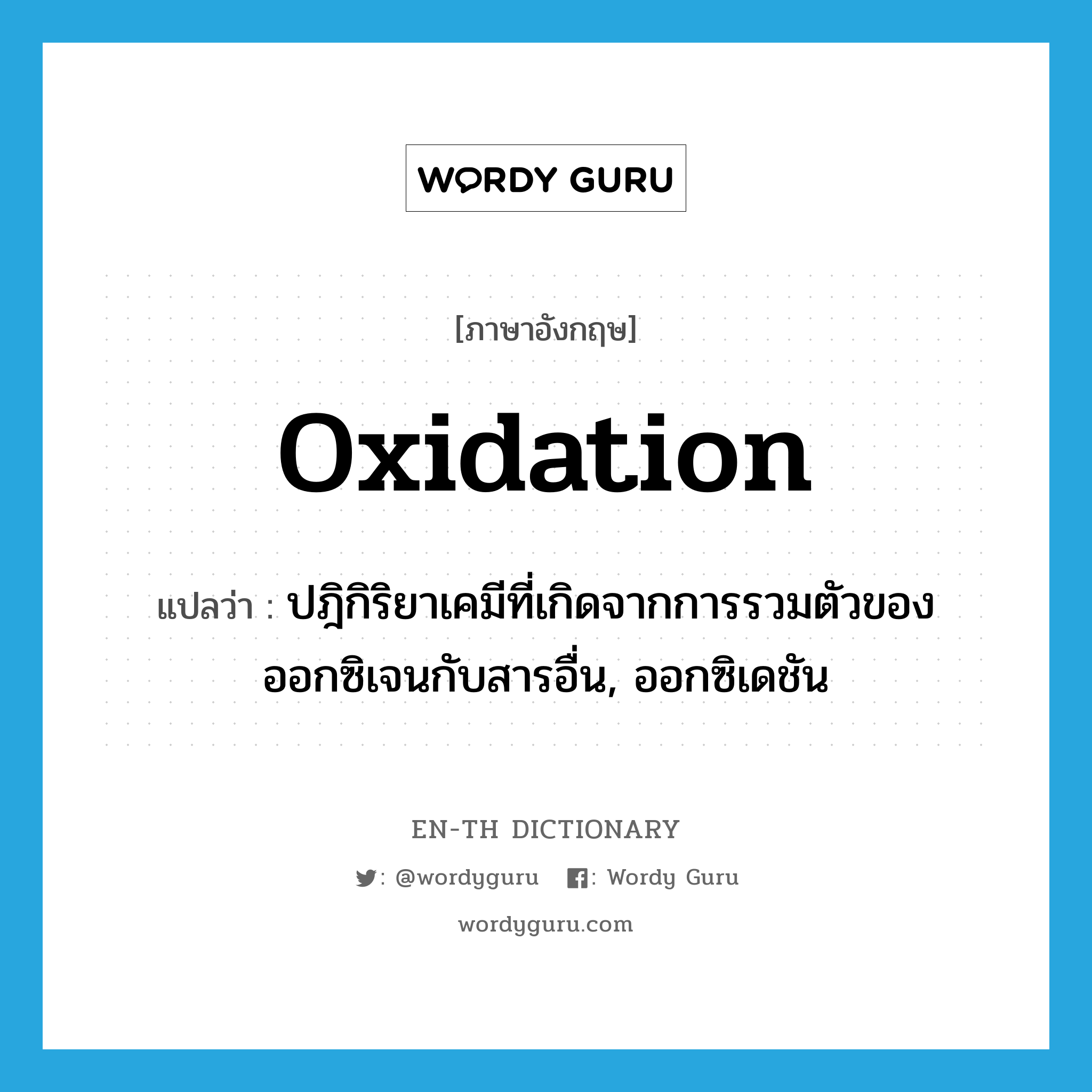 oxidation แปลว่า?, คำศัพท์ภาษาอังกฤษ oxidation แปลว่า ปฎิกิริยาเคมีที่เกิดจากการรวมตัวของออกซิเจนกับสารอื่น, ออกซิเดชัน ประเภท N หมวด N