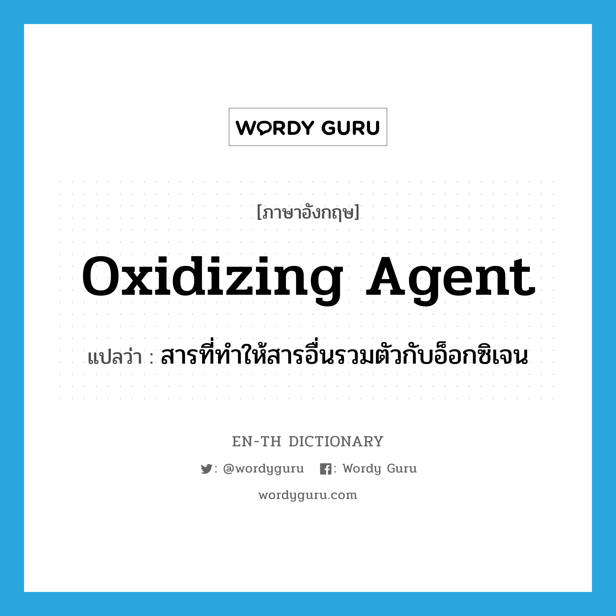 oxidizing agent แปลว่า?, คำศัพท์ภาษาอังกฤษ oxidizing agent แปลว่า สารที่ทำให้สารอื่นรวมตัวกับอ็อกซิเจน ประเภท N หมวด N
