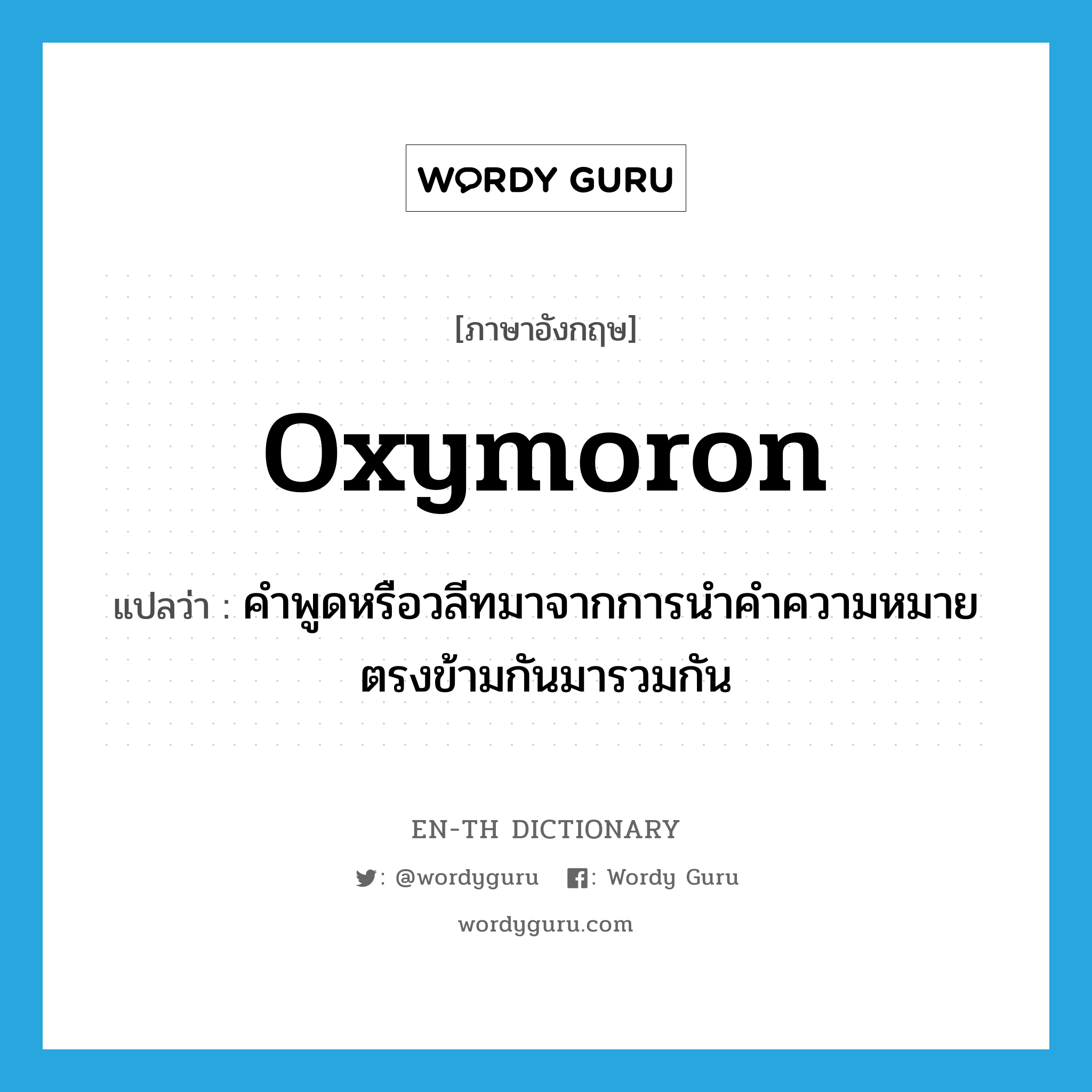 oxymoron แปลว่า?, คำศัพท์ภาษาอังกฤษ oxymoron แปลว่า คำพูดหรือวลีทมาจากการนำคำความหมายตรงข้ามกันมารวมกัน ประเภท N หมวด N