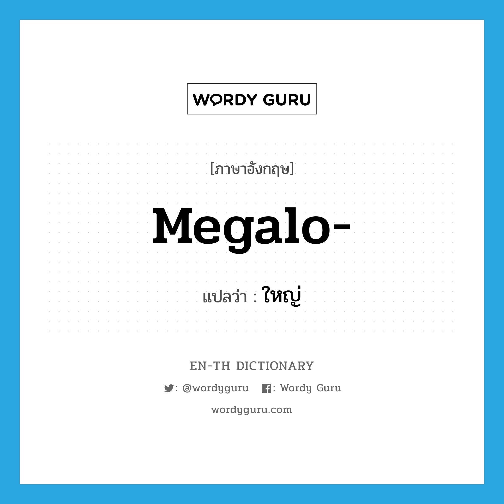 megalo- แปลว่า?, คำศัพท์ภาษาอังกฤษ megalo- แปลว่า ใหญ่ ประเภท PRF หมวด PRF