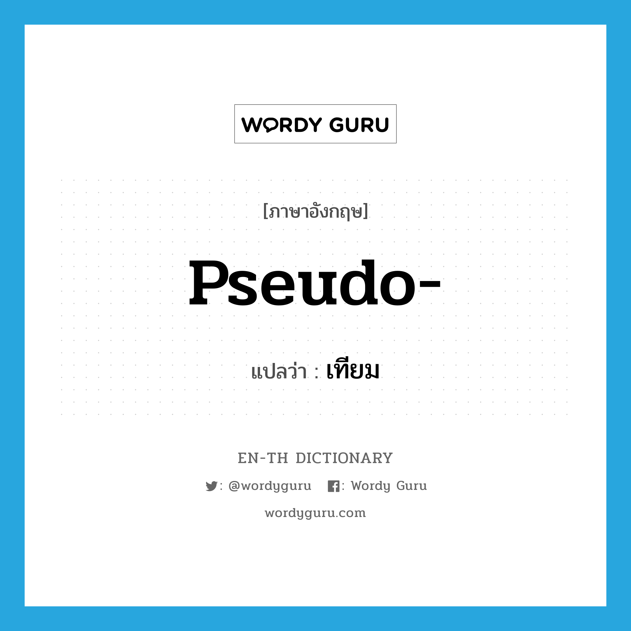 pseudo แปลว่า?, คำศัพท์ภาษาอังกฤษ pseudo- แปลว่า เทียม ประเภท PRF หมวด PRF