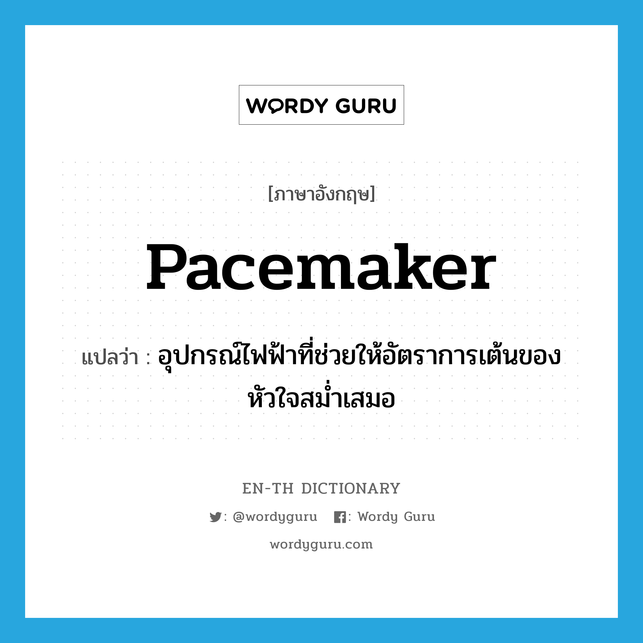 pacemaker แปลว่า?, คำศัพท์ภาษาอังกฤษ pacemaker แปลว่า อุปกรณ์ไฟฟ้าที่ช่วยให้อัตราการเต้นของหัวใจสม่ำเสมอ ประเภท N หมวด N