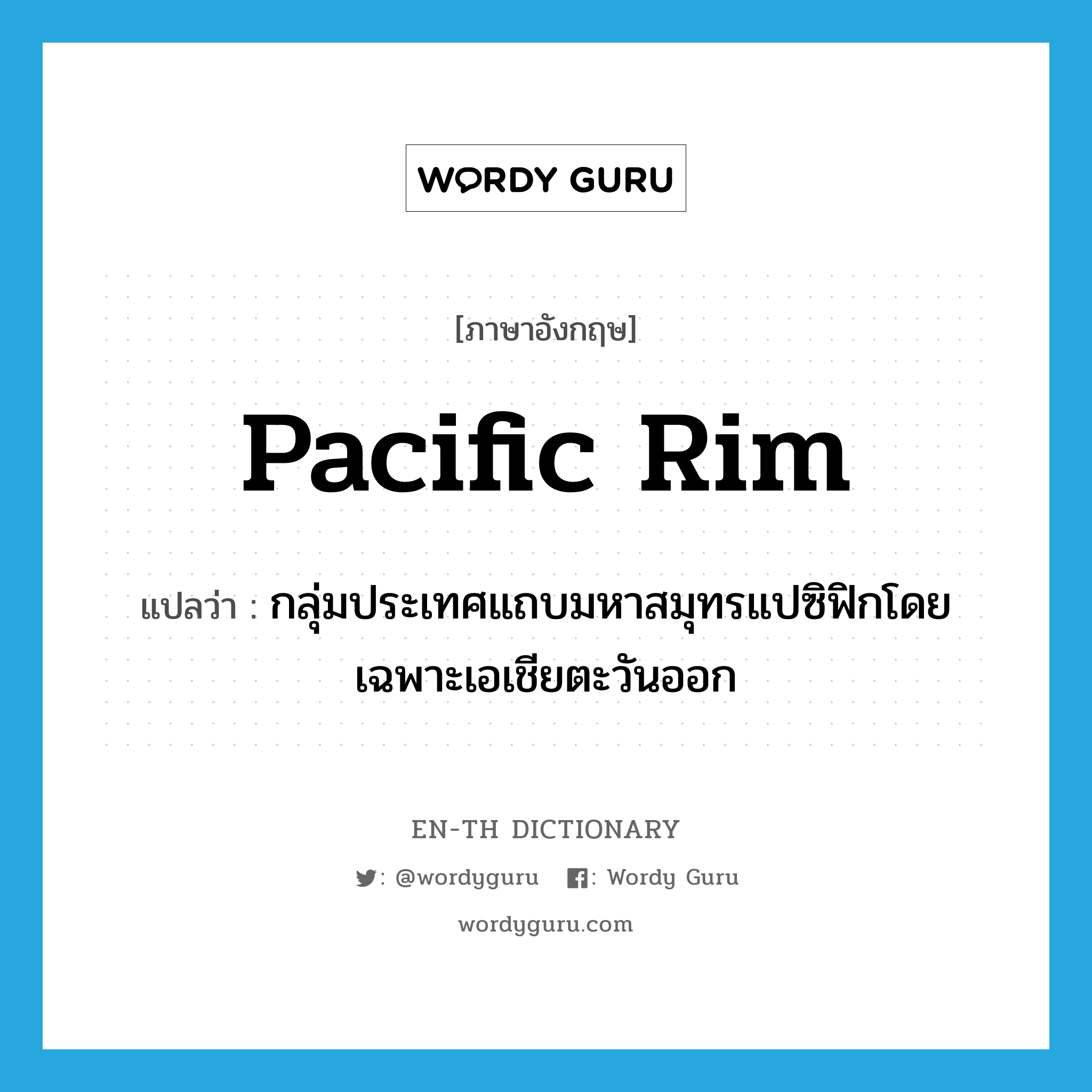 Pacific Rim แปลว่า?, คำศัพท์ภาษาอังกฤษ Pacific Rim แปลว่า กลุ่มประเทศแถบมหาสมุทรแปซิฟิกโดยเฉพาะเอเชียตะวันออก ประเภท N หมวด N