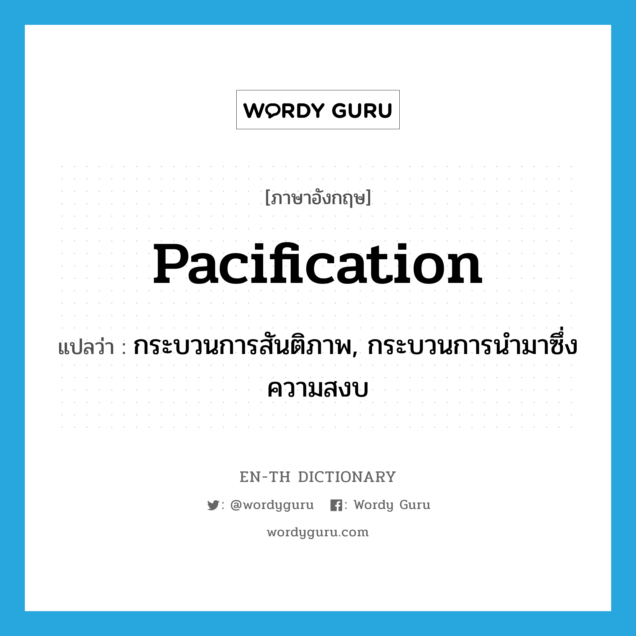 pacification แปลว่า?, คำศัพท์ภาษาอังกฤษ pacification แปลว่า กระบวนการสันติภาพ, กระบวนการนำมาซึ่งความสงบ ประเภท N หมวด N