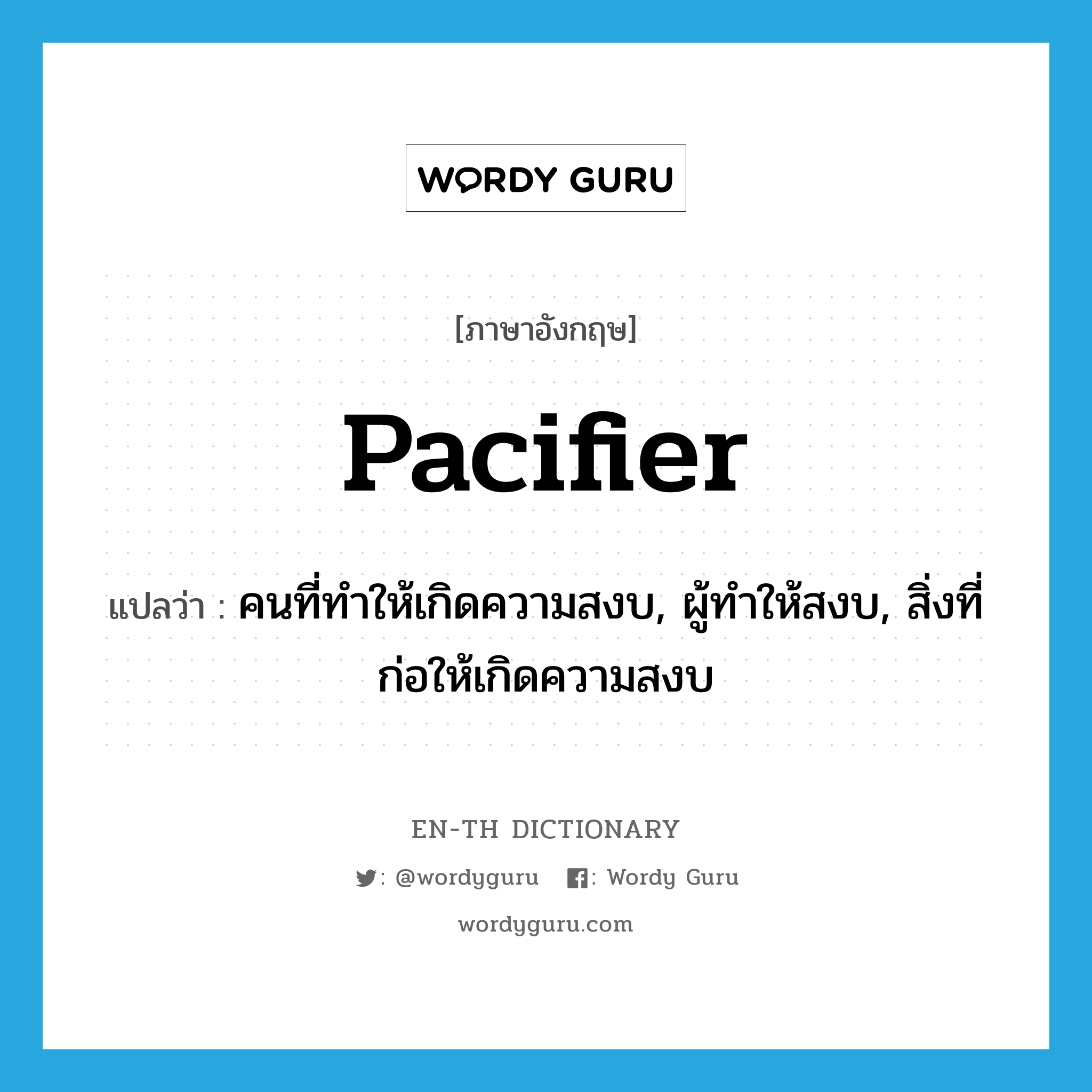 pacifier แปลว่า?, คำศัพท์ภาษาอังกฤษ pacifier แปลว่า คนที่ทำให้เกิดความสงบ, ผู้ทำให้สงบ, สิ่งที่ก่อให้เกิดความสงบ ประเภท N หมวด N