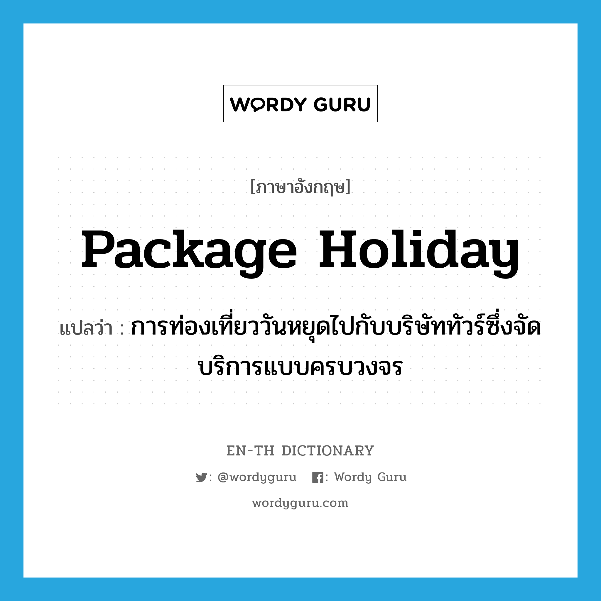 package holiday แปลว่า?, คำศัพท์ภาษาอังกฤษ package holiday แปลว่า การท่องเที่ยววันหยุดไปกับบริษัททัวร์ซึ่งจัดบริการแบบครบวงจร ประเภท N หมวด N