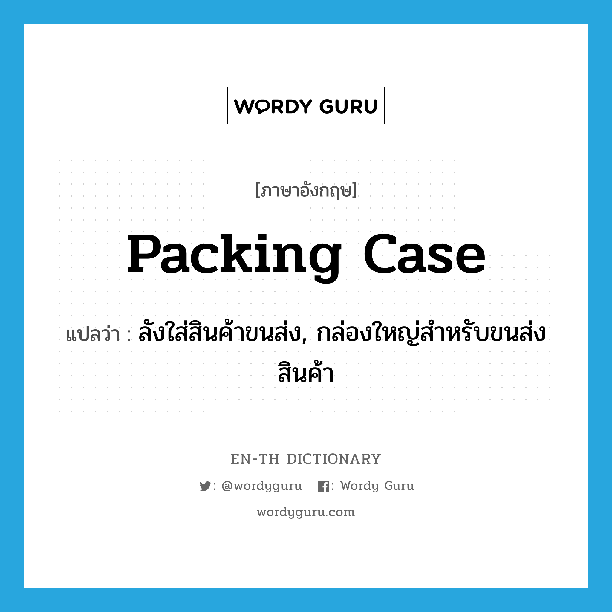 packing case แปลว่า?, คำศัพท์ภาษาอังกฤษ packing case แปลว่า ลังใส่สินค้าขนส่ง, กล่องใหญ่สำหรับขนส่งสินค้า ประเภท N หมวด N