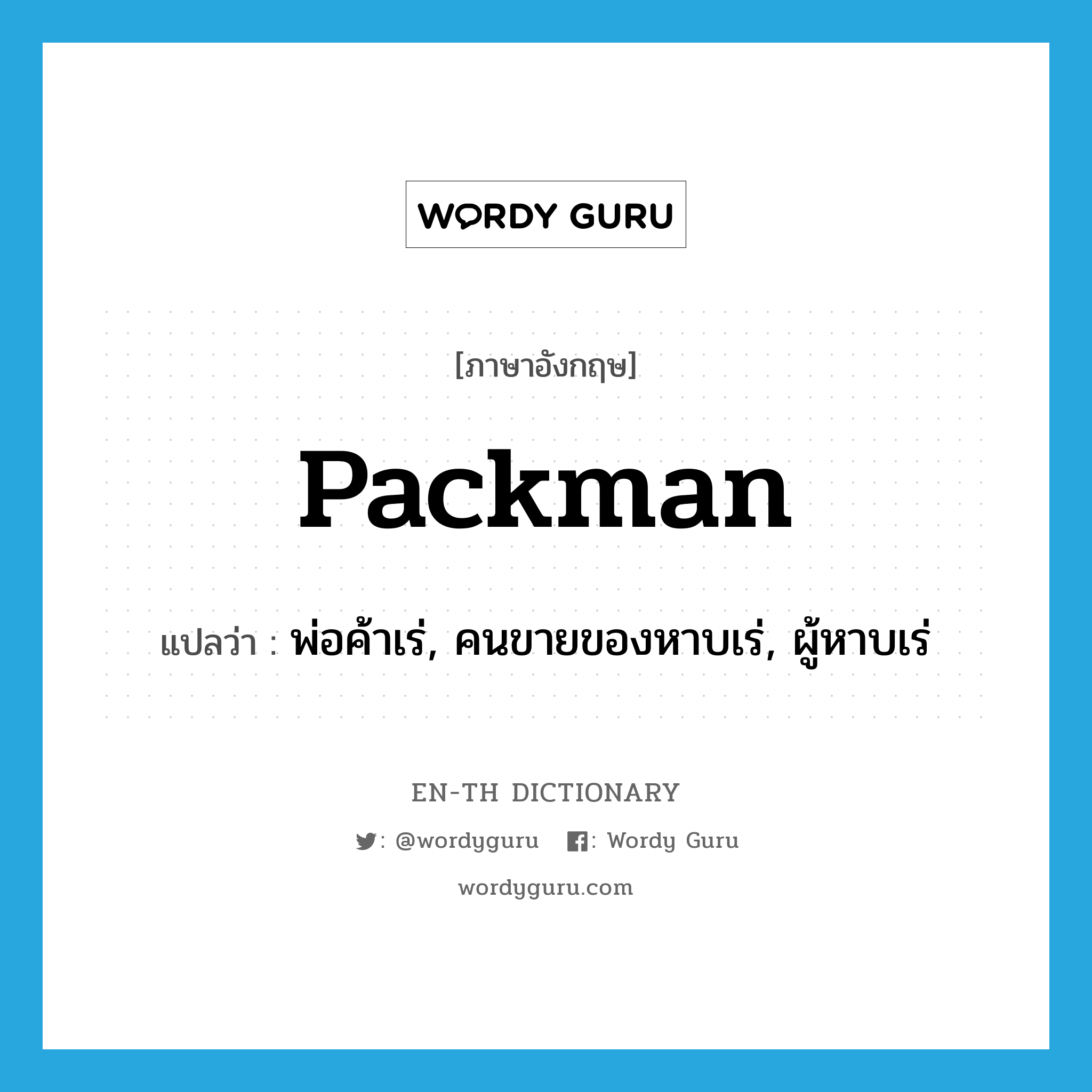 packman แปลว่า?, คำศัพท์ภาษาอังกฤษ packman แปลว่า พ่อค้าเร่, คนขายของหาบเร่, ผู้หาบเร่ ประเภท N หมวด N
