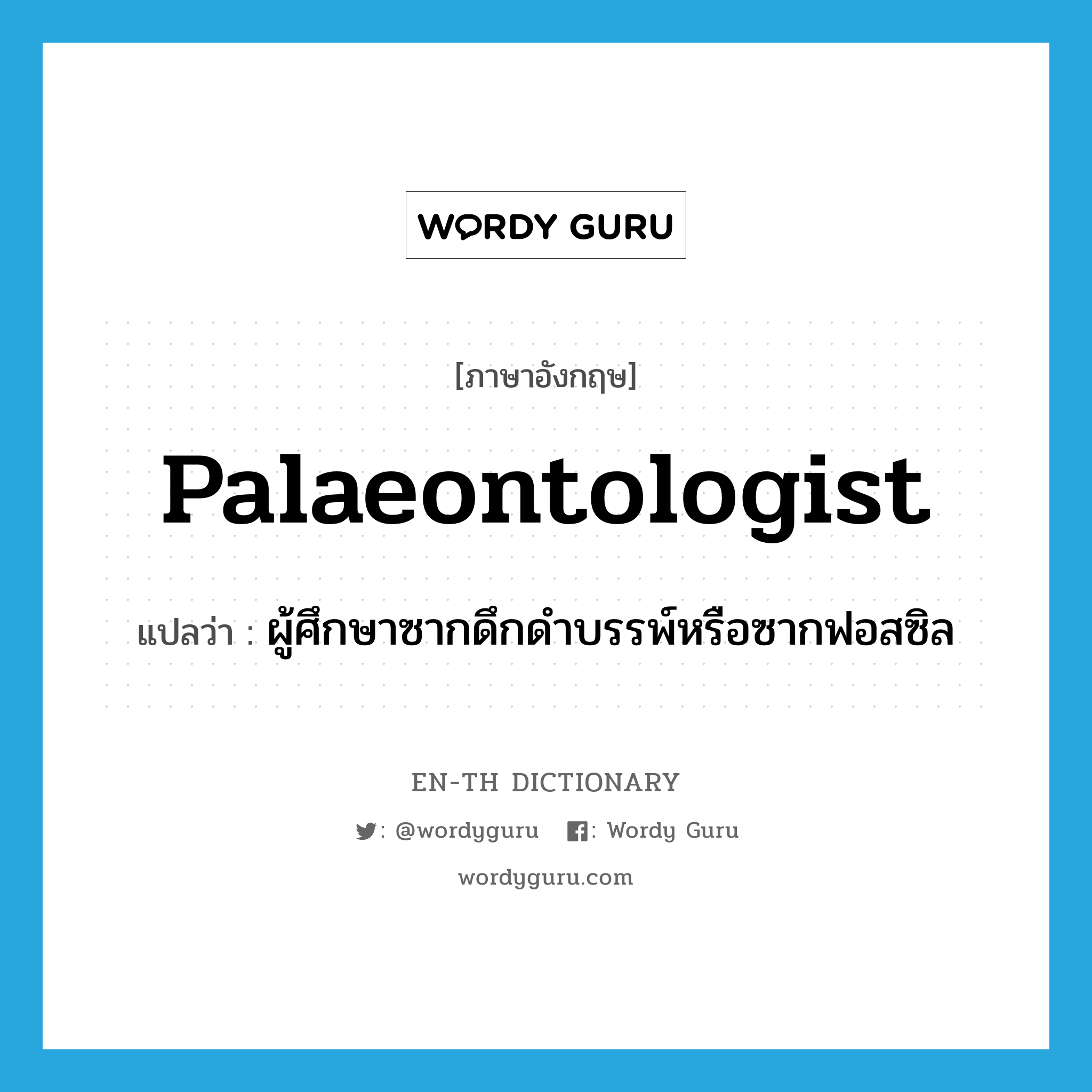 palaeontologist แปลว่า?, คำศัพท์ภาษาอังกฤษ palaeontologist แปลว่า ผู้ศึกษาซากดึกดำบรรพ์หรือซากฟอสซิล ประเภท N หมวด N