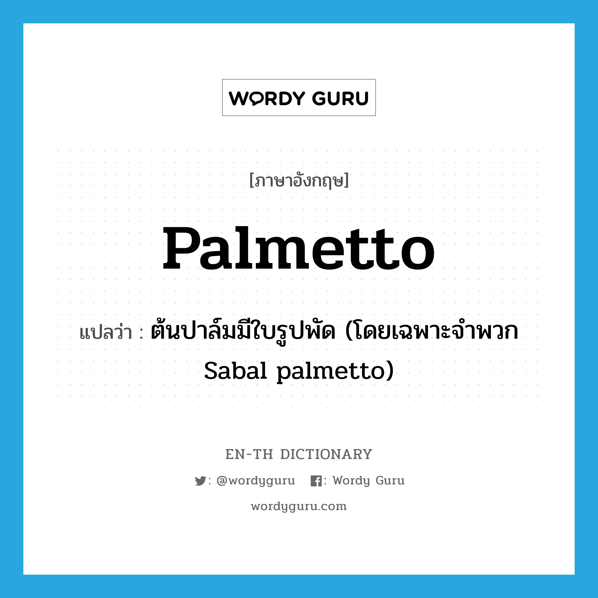 palmetto แปลว่า?, คำศัพท์ภาษาอังกฤษ palmetto แปลว่า ต้นปาล์มมีใบรูปพัด (โดยเฉพาะจำพวก Sabal palmetto) ประเภท N หมวด N