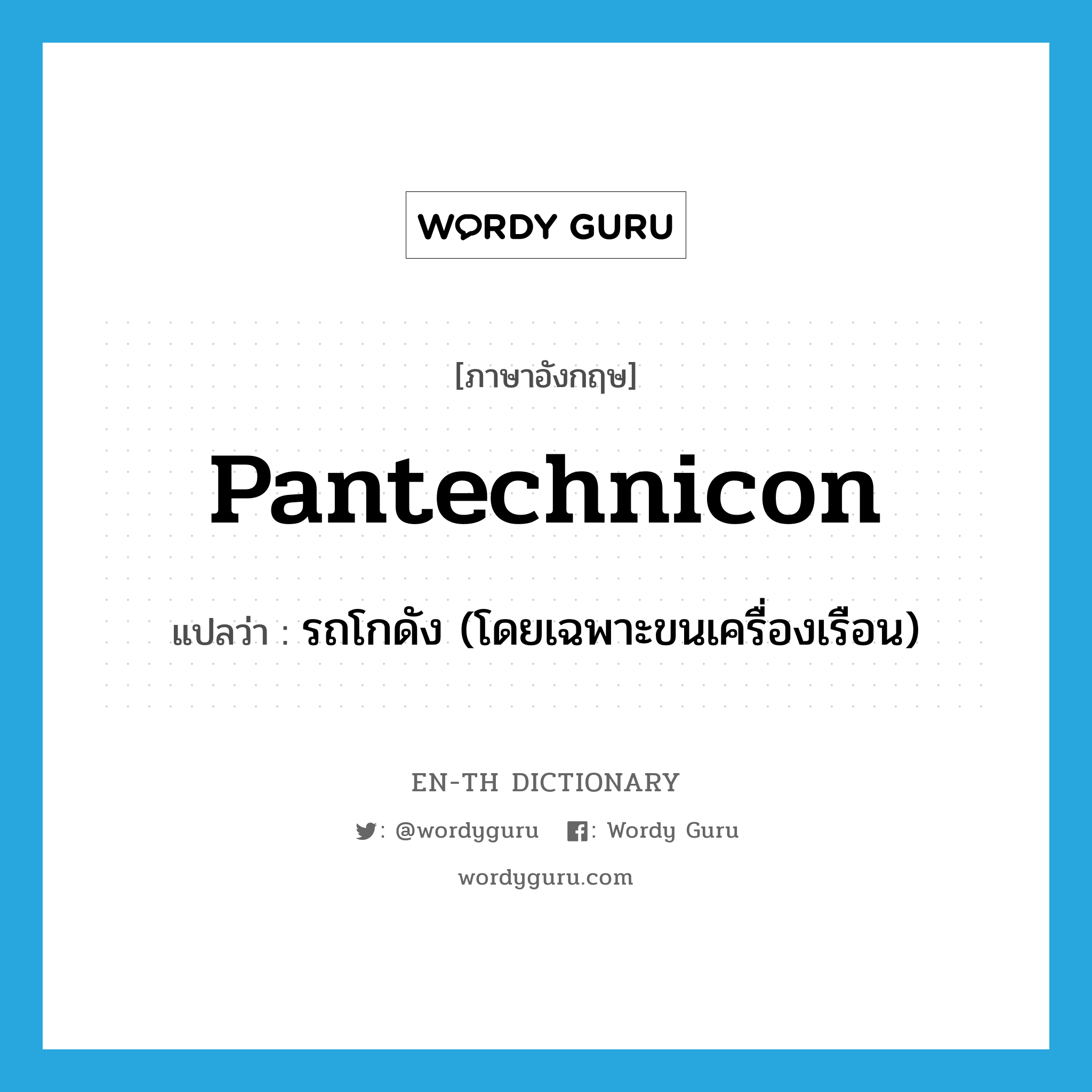 pantechnicon แปลว่า?, คำศัพท์ภาษาอังกฤษ pantechnicon แปลว่า รถโกดัง (โดยเฉพาะขนเครื่องเรือน) ประเภท N หมวด N