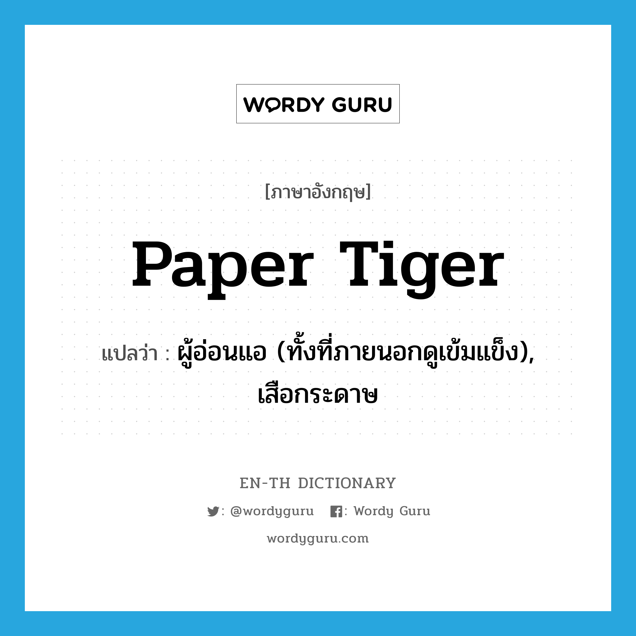 paper tiger แปลว่า?, คำศัพท์ภาษาอังกฤษ paper tiger แปลว่า ผู้อ่อนแอ (ทั้งที่ภายนอกดูเข้มแข็ง), เสือกระดาษ ประเภท N หมวด N