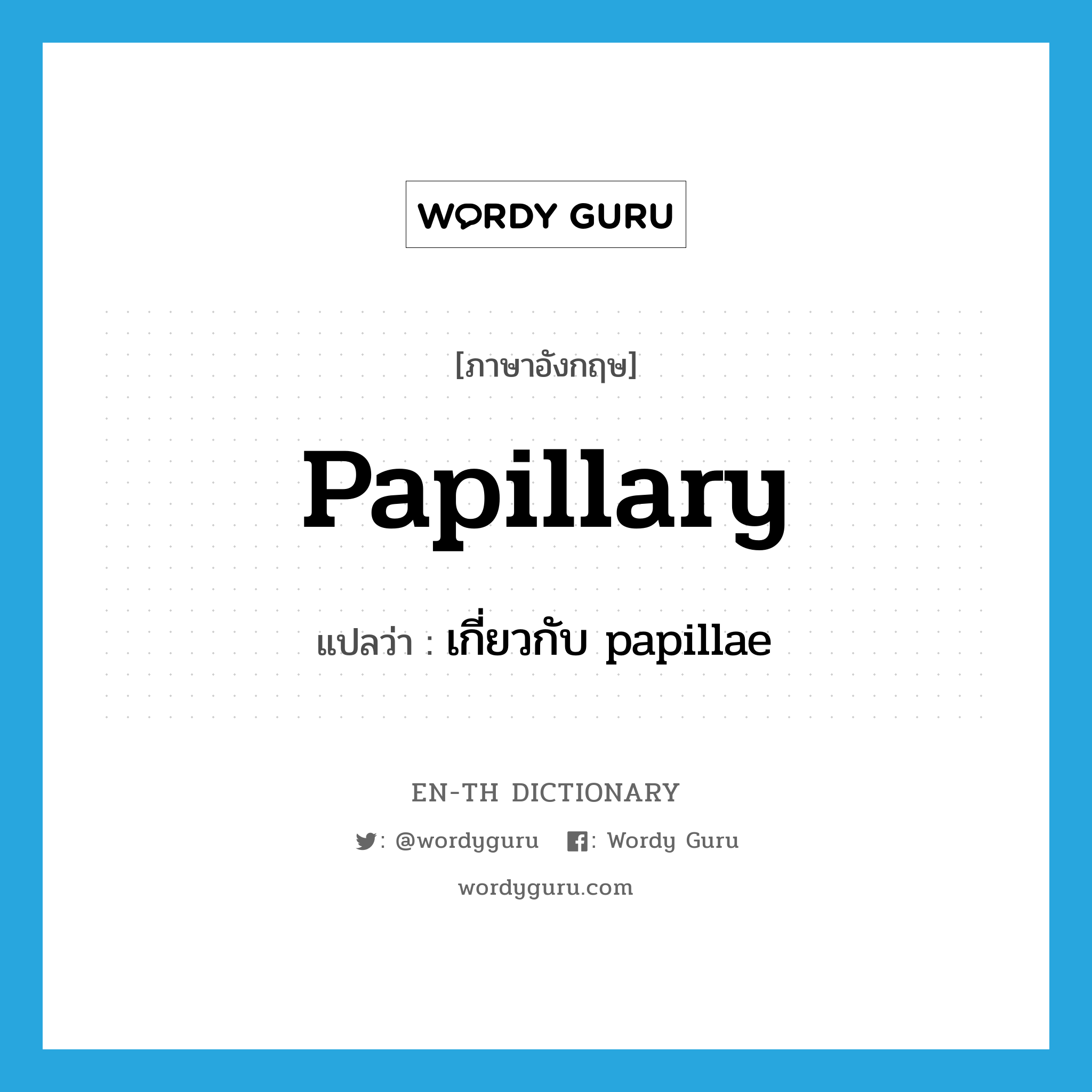 papillary แปลว่า?, คำศัพท์ภาษาอังกฤษ papillary แปลว่า เกี่ยวกับ papillae ประเภท ADJ หมวด ADJ
