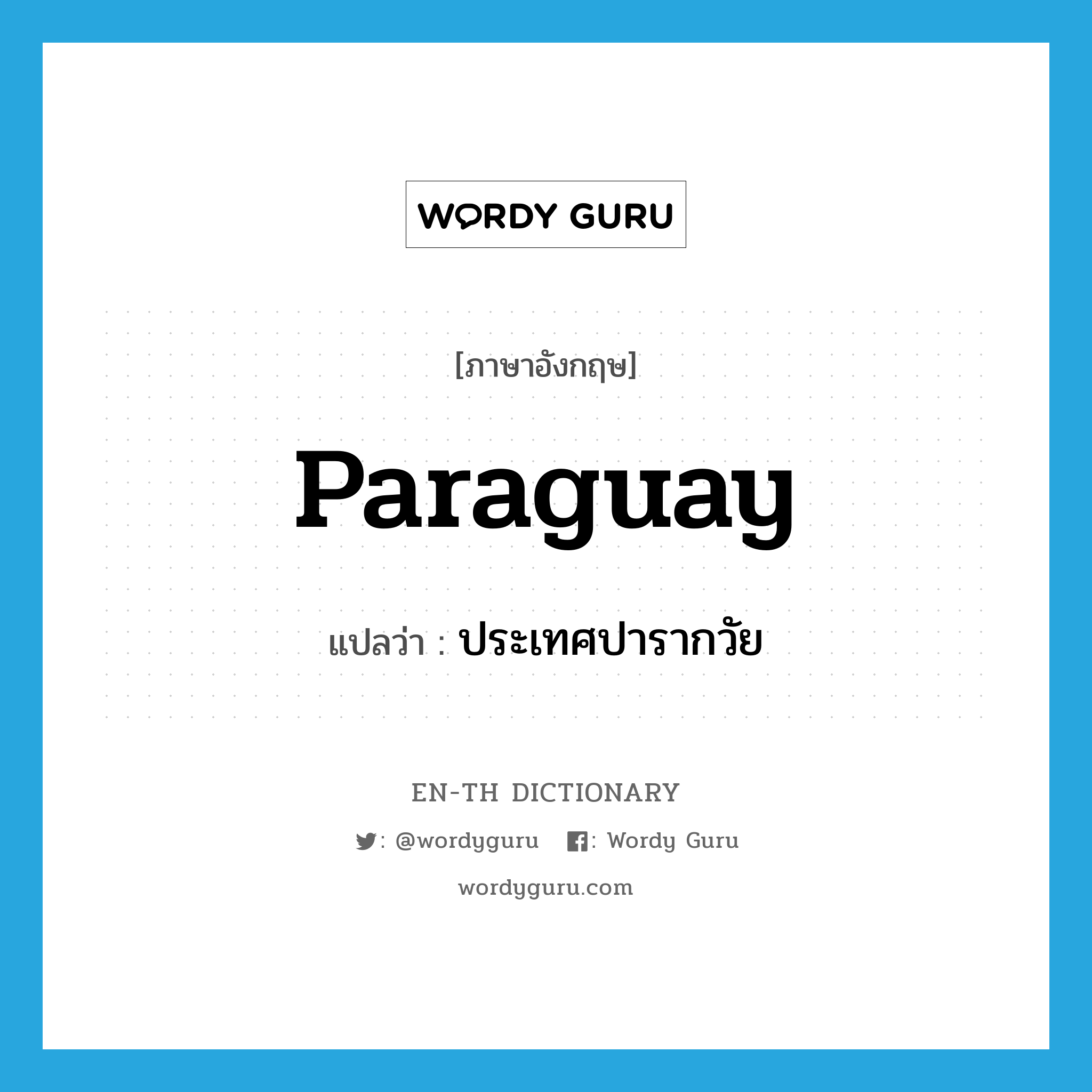Paraguay แปลว่า?, คำศัพท์ภาษาอังกฤษ Paraguay แปลว่า ประเทศปารากวัย ประเภท N หมวด N