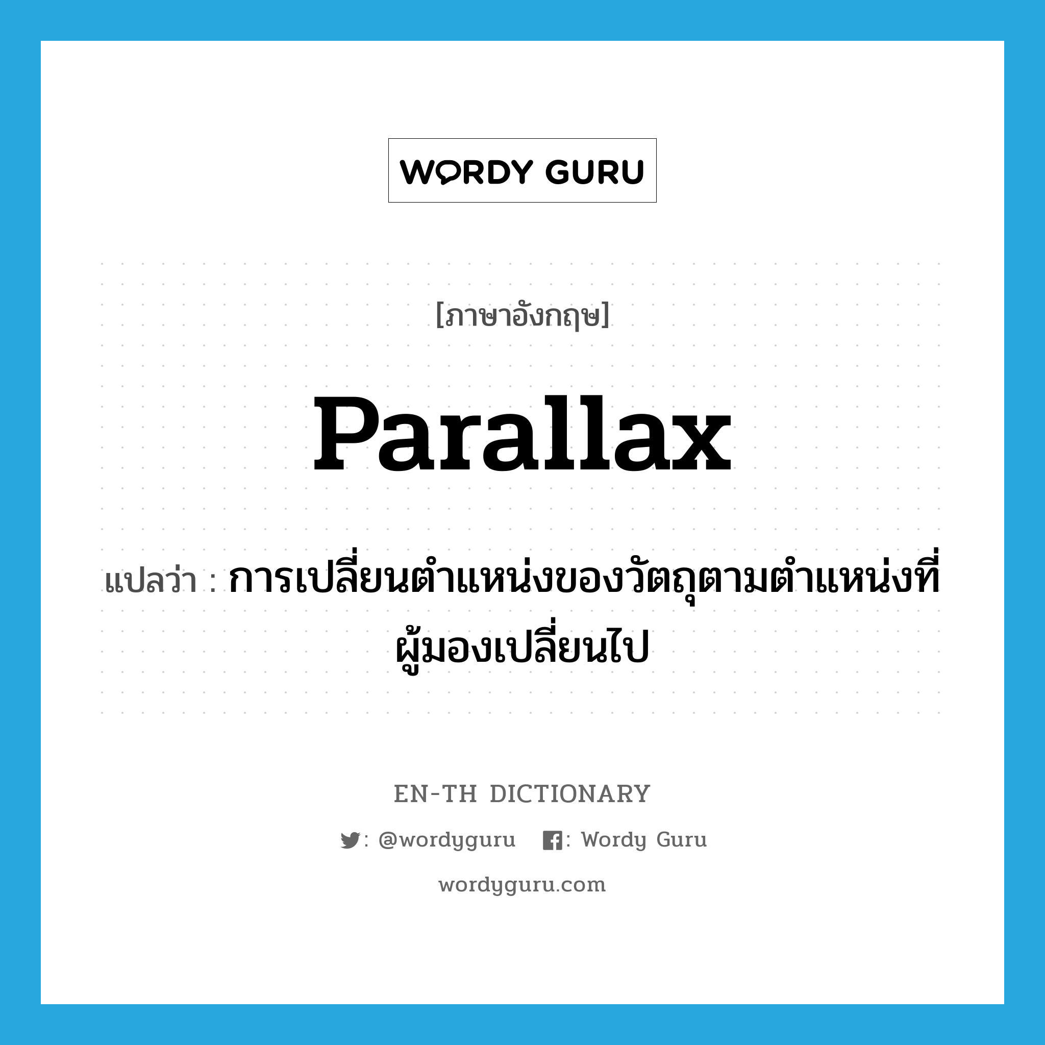 parallax แปลว่า?, คำศัพท์ภาษาอังกฤษ parallax แปลว่า การเปลี่ยนตำแหน่งของวัตถุตามตำแหน่งที่ผู้มองเปลี่ยนไป ประเภท N หมวด N