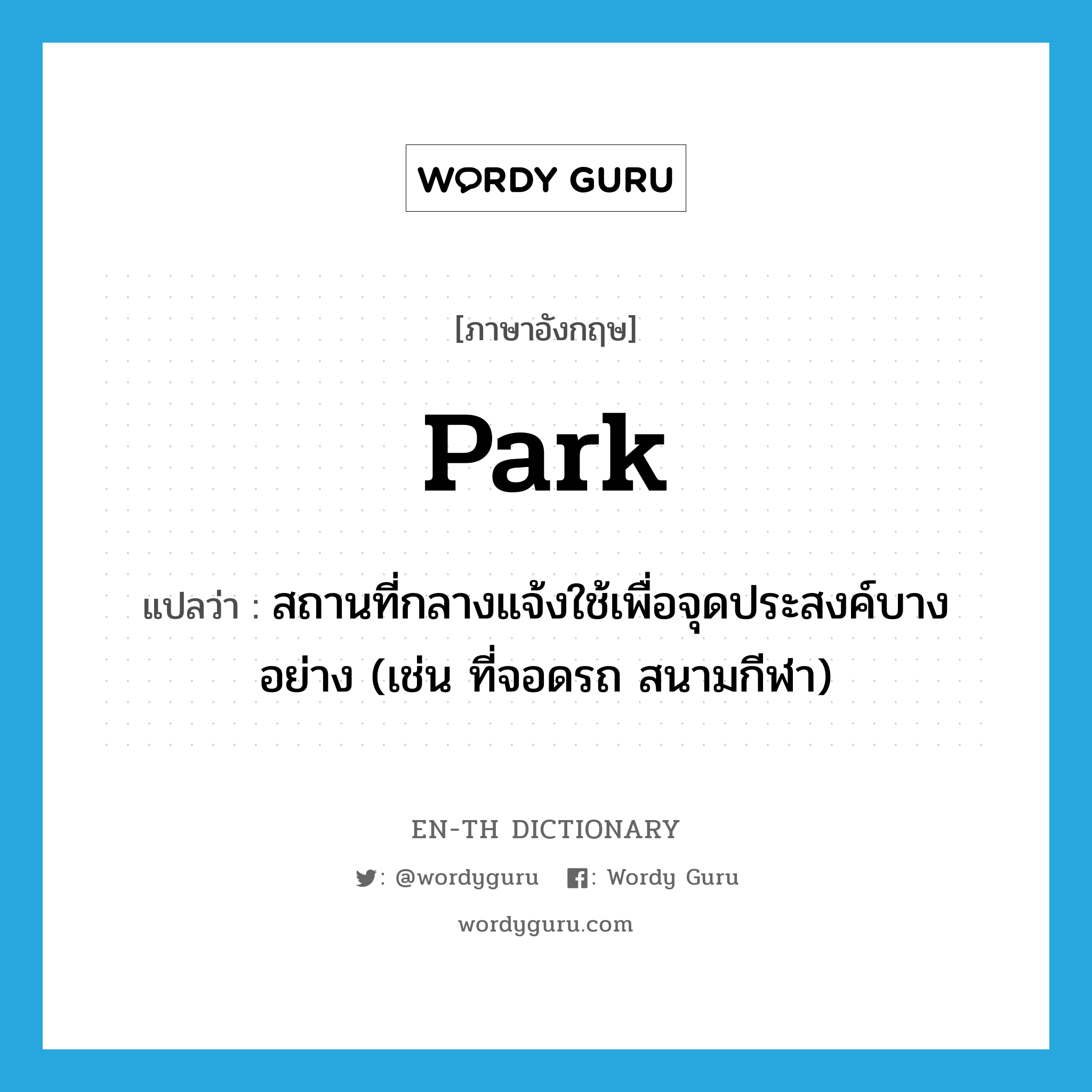 park แปลว่า?, คำศัพท์ภาษาอังกฤษ park แปลว่า สถานที่กลางแจ้งใช้เพื่อจุดประสงค์บางอย่าง (เช่น ที่จอดรถ สนามกีฬา) ประเภท N หมวด N
