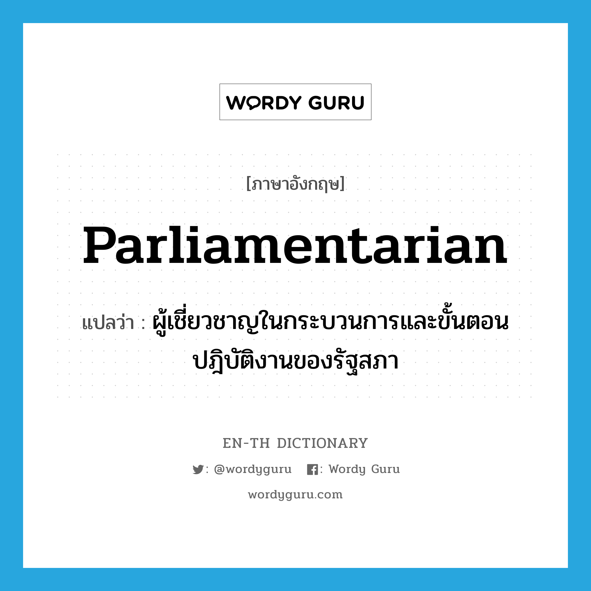 parliamentarian แปลว่า?, คำศัพท์ภาษาอังกฤษ parliamentarian แปลว่า ผู้เชี่ยวชาญในกระบวนการและขั้นตอนปฎิบัติงานของรัฐสภา ประเภท N หมวด N