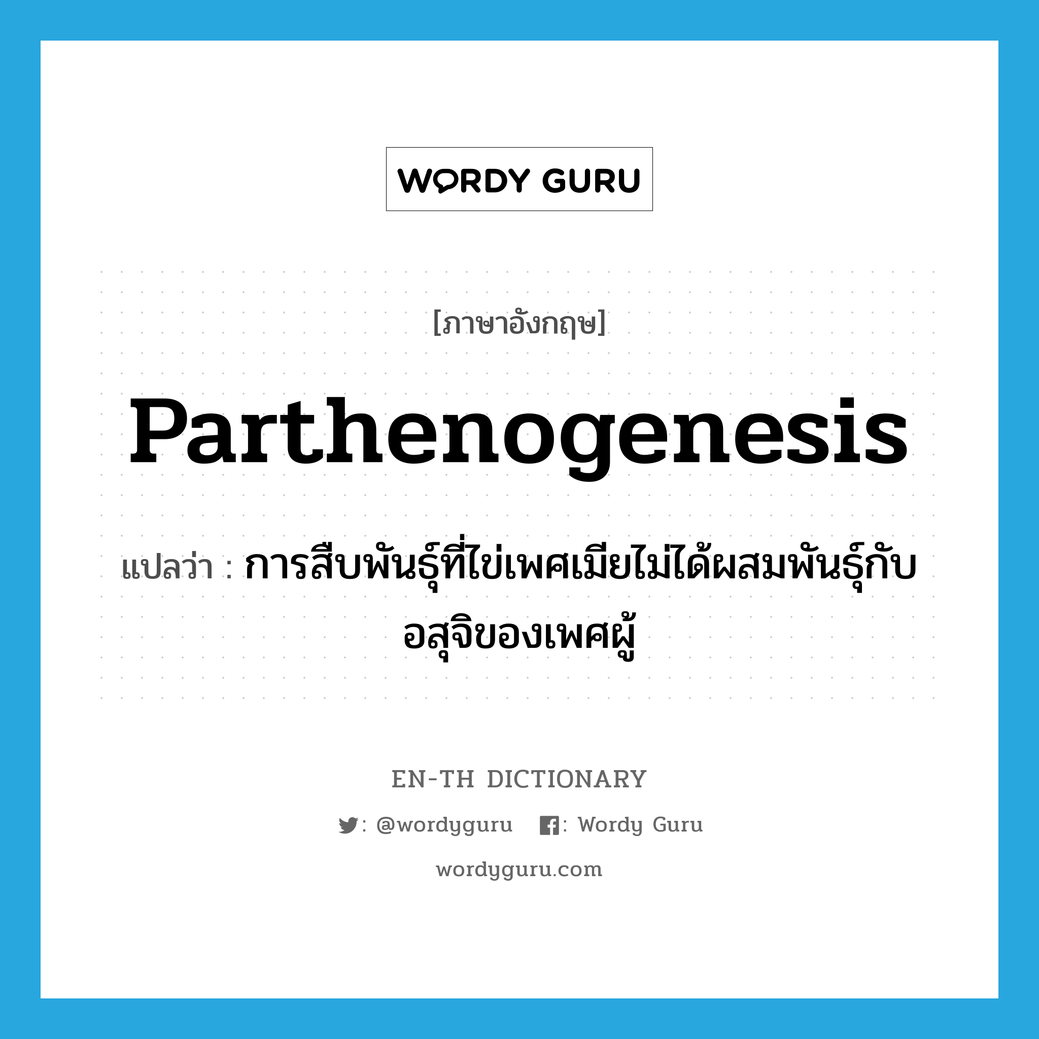 parthenogenesis แปลว่า?, คำศัพท์ภาษาอังกฤษ parthenogenesis แปลว่า การสืบพันธุ์ที่ไข่เพศเมียไม่ได้ผสมพันธุ์กับอสุจิของเพศผู้ ประเภท N หมวด N