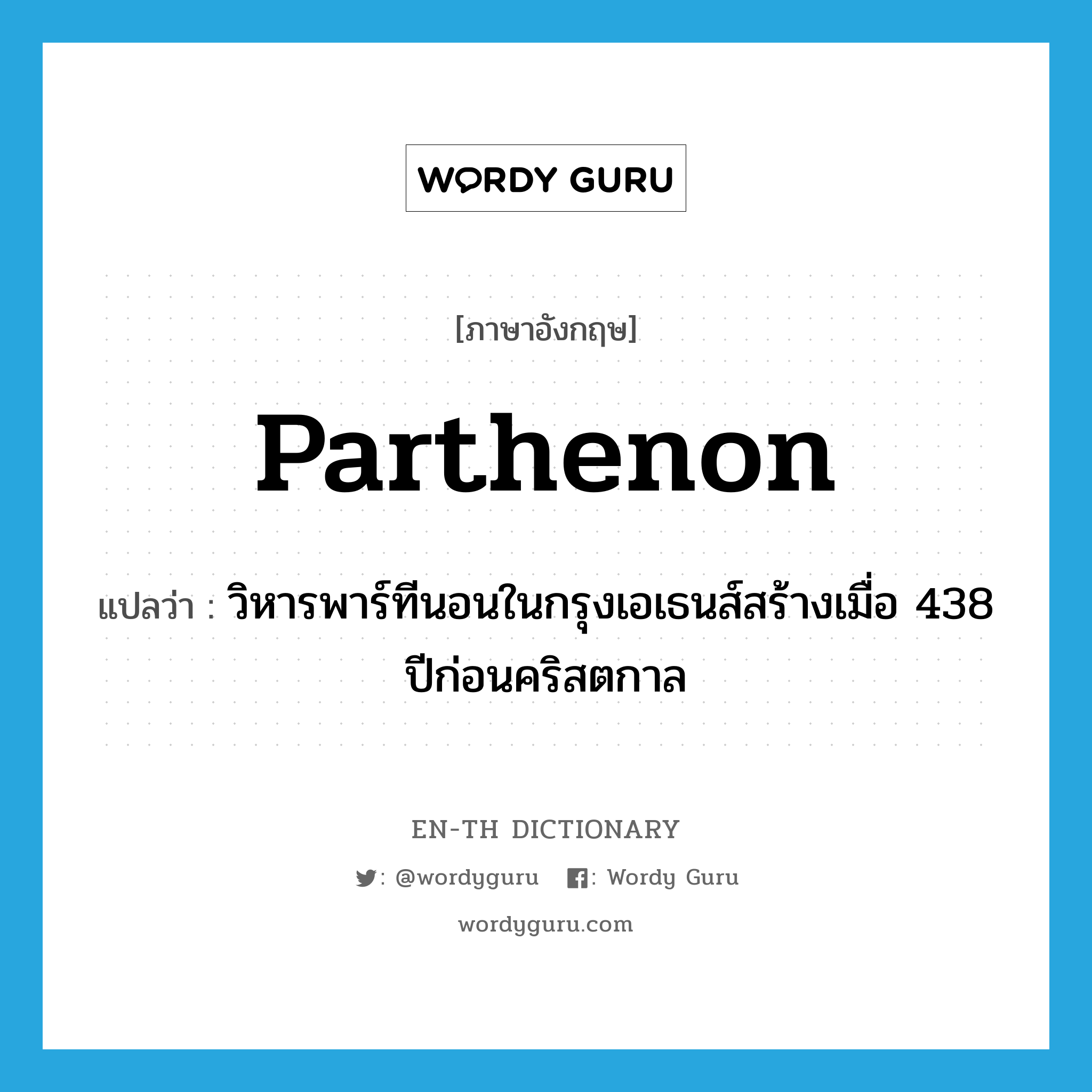 Parthenon แปลว่า?, คำศัพท์ภาษาอังกฤษ Parthenon แปลว่า วิหารพาร์ทีนอนในกรุงเอเธนส์สร้างเมื่อ 438 ปีก่อนคริสตกาล ประเภท N หมวด N