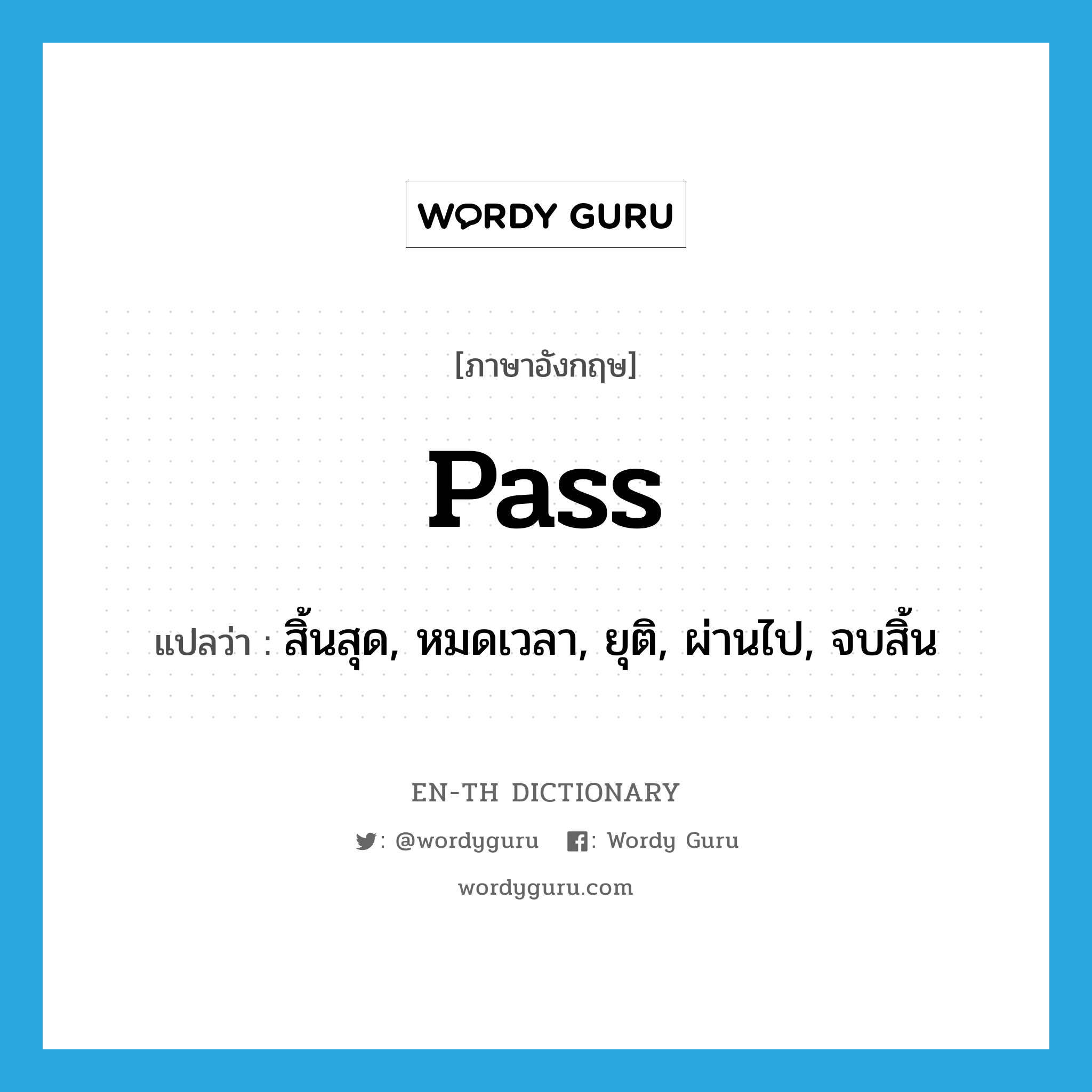 pass แปลว่า?, คำศัพท์ภาษาอังกฤษ pass แปลว่า สิ้นสุด, หมดเวลา, ยุติ, ผ่านไป, จบสิ้น ประเภท VI หมวด VI