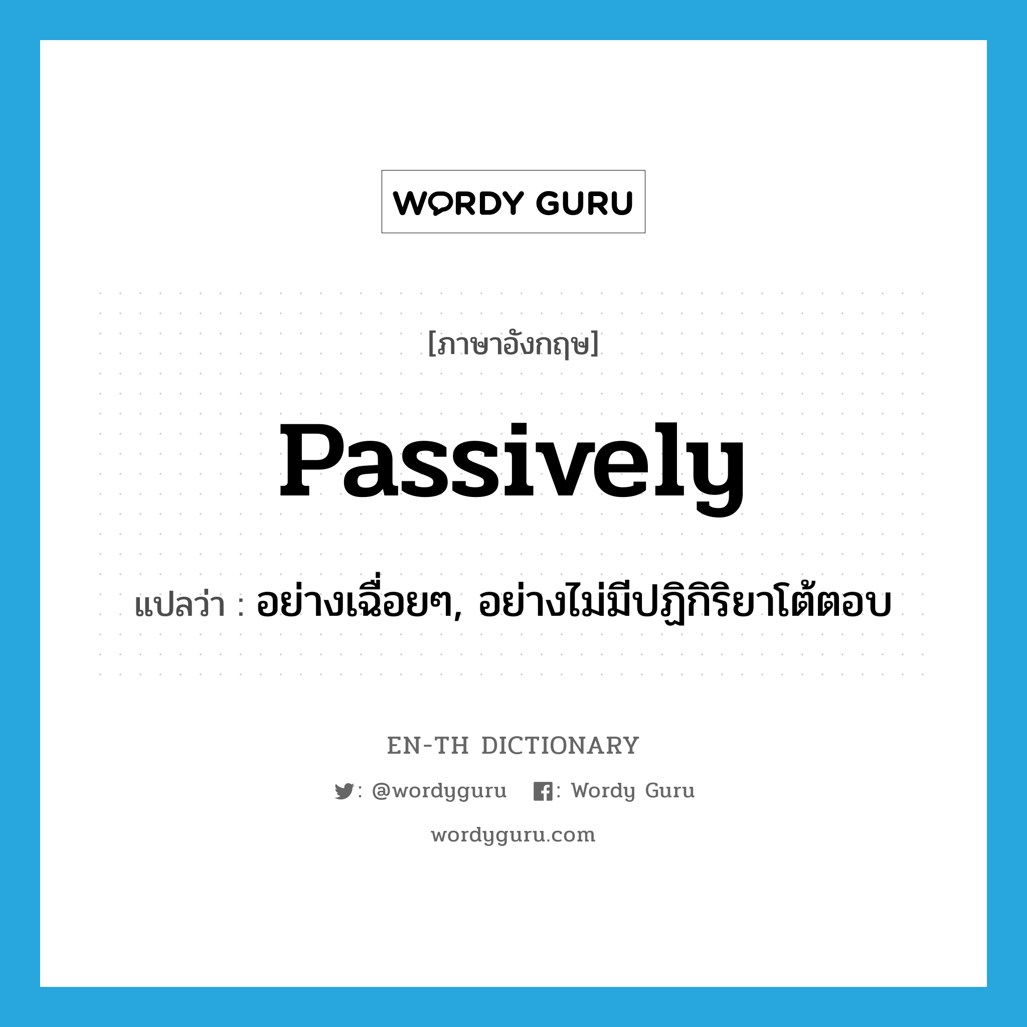 passively แปลว่า?, คำศัพท์ภาษาอังกฤษ passively แปลว่า อย่างเฉื่อยๆ, อย่างไม่มีปฏิกิริยาโต้ตอบ ประเภท ADV หมวด ADV