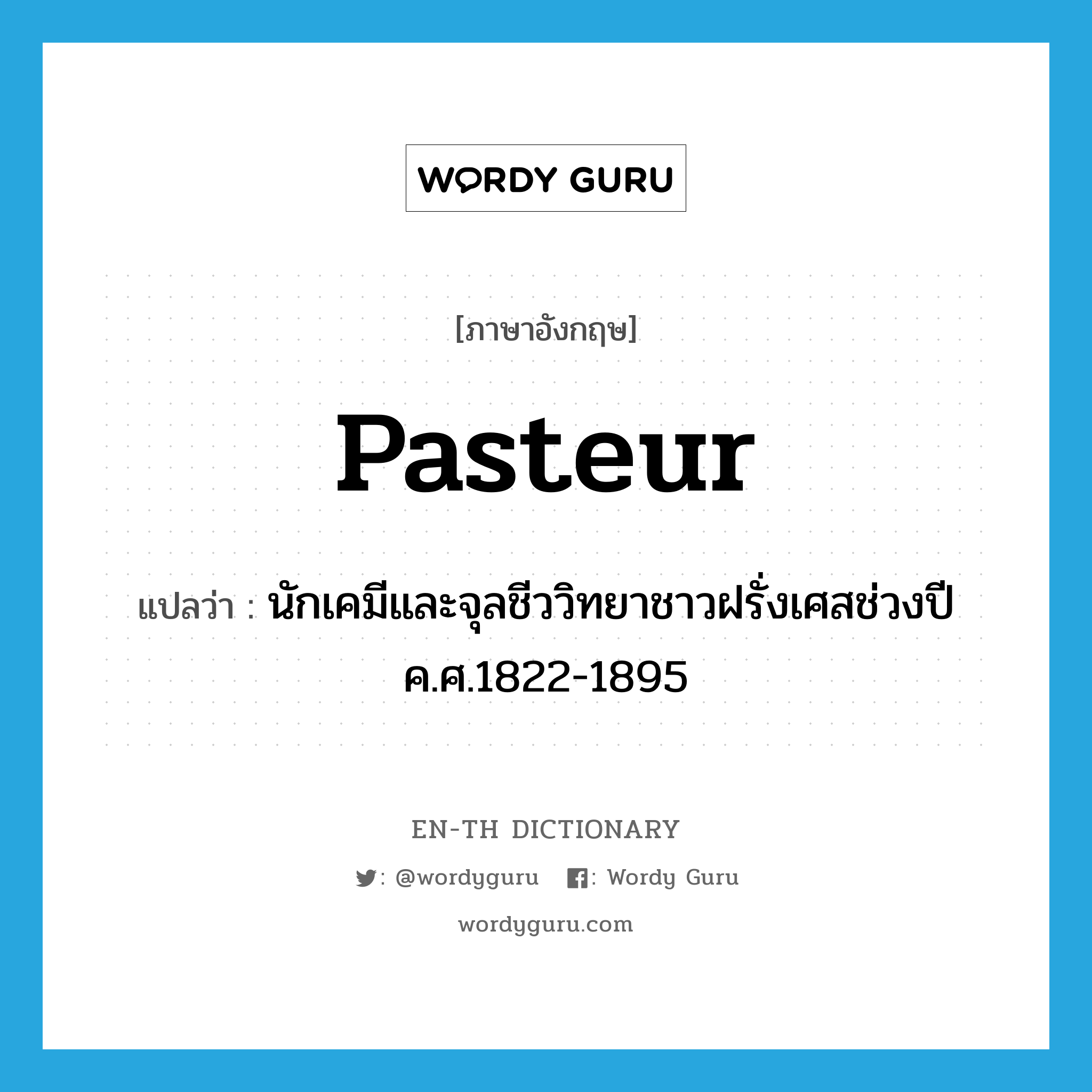 Pasteur แปลว่า?, คำศัพท์ภาษาอังกฤษ Pasteur แปลว่า นักเคมีและจุลชีววิทยาชาวฝรั่งเศสช่วงปี ค.ศ.1822-1895 ประเภท N หมวด N