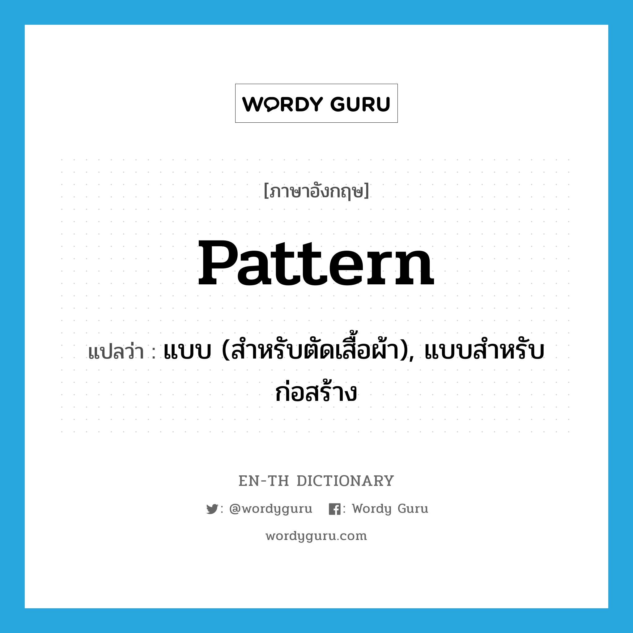 pattern แปลว่า?, คำศัพท์ภาษาอังกฤษ pattern แปลว่า แบบ (สำหรับตัดเสื้อผ้า), แบบสำหรับก่อสร้าง ประเภท N หมวด N